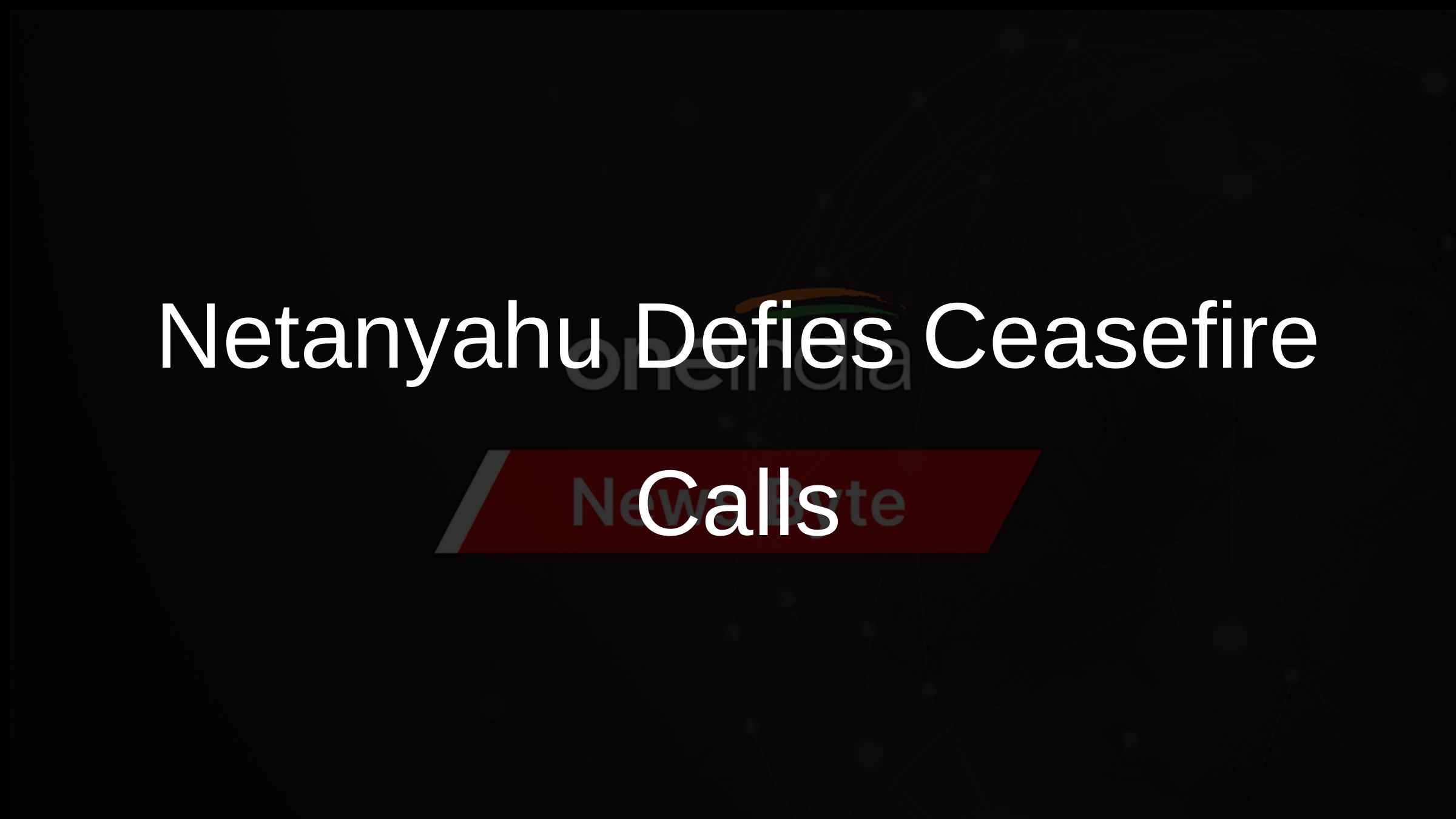 Netanyahu Defies Ceasefire Calls Netanyahu Defies Ceasefire Calls