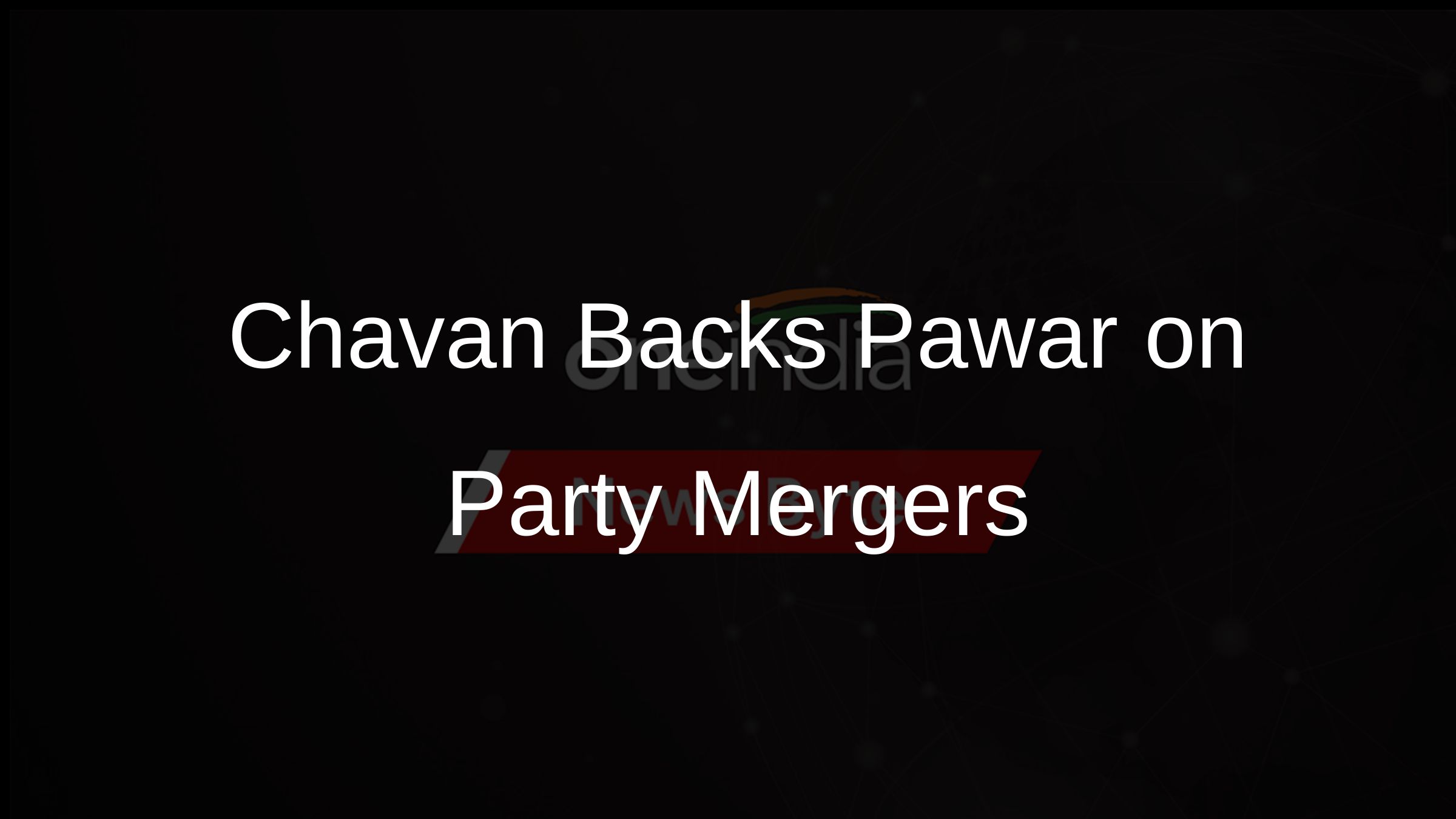 Chavan Backs Pawar on Party Mergers