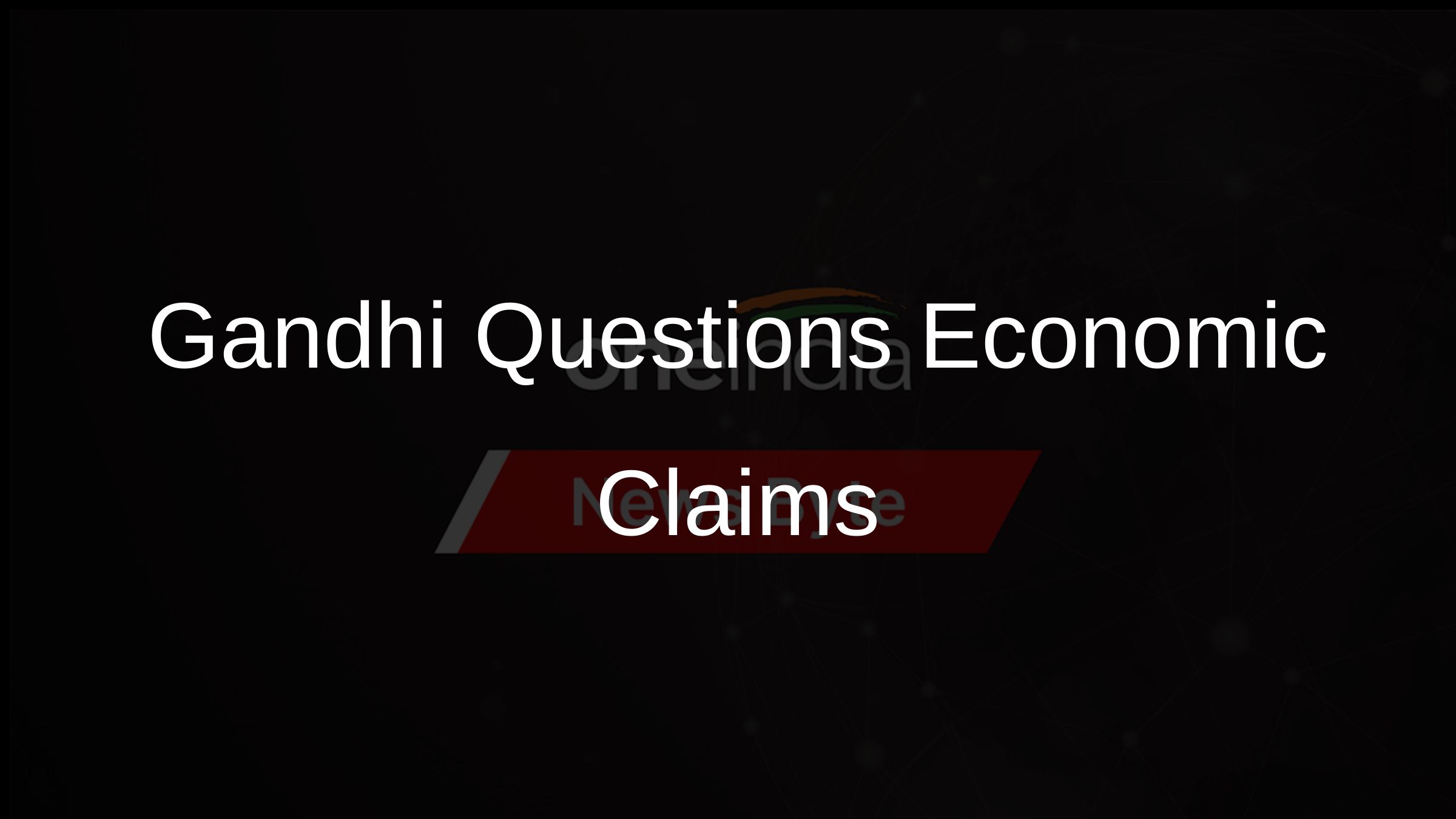 Gandhi Questions Economic Claims