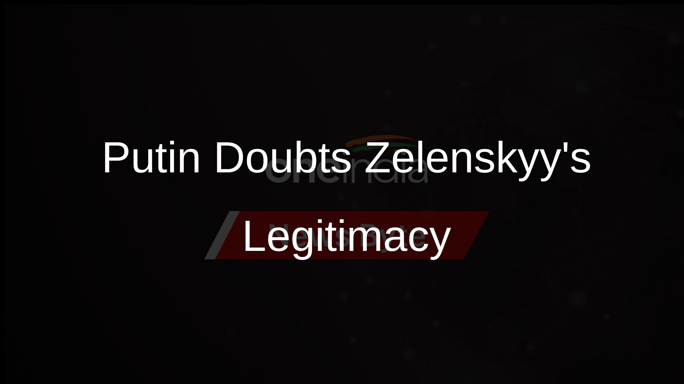 Putin Doubts Zelenskyys Legitimacy Putin Doubts Zelenskyys Legitimacy