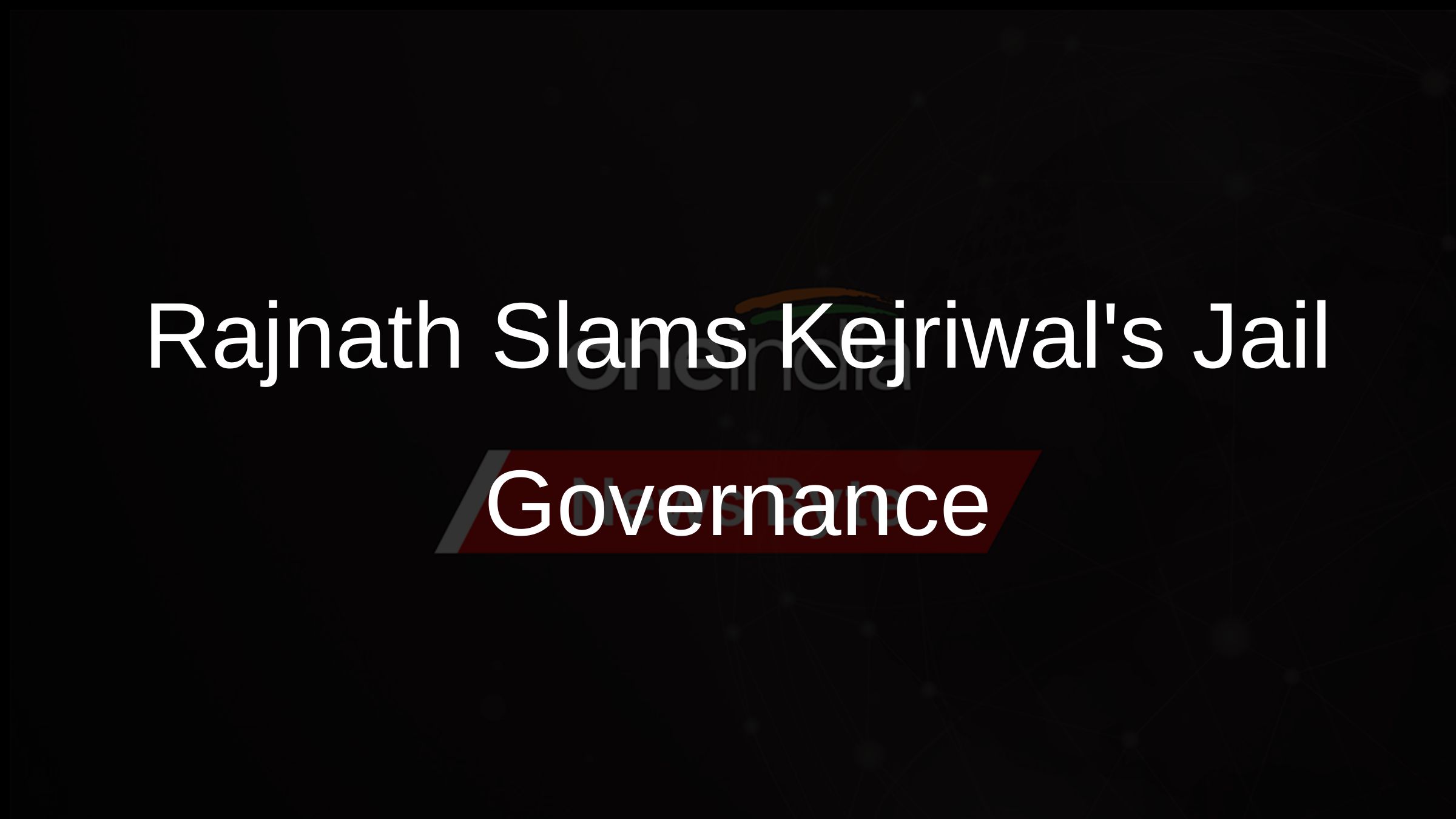 Rajnath Slams Kejriwals Jail Governance