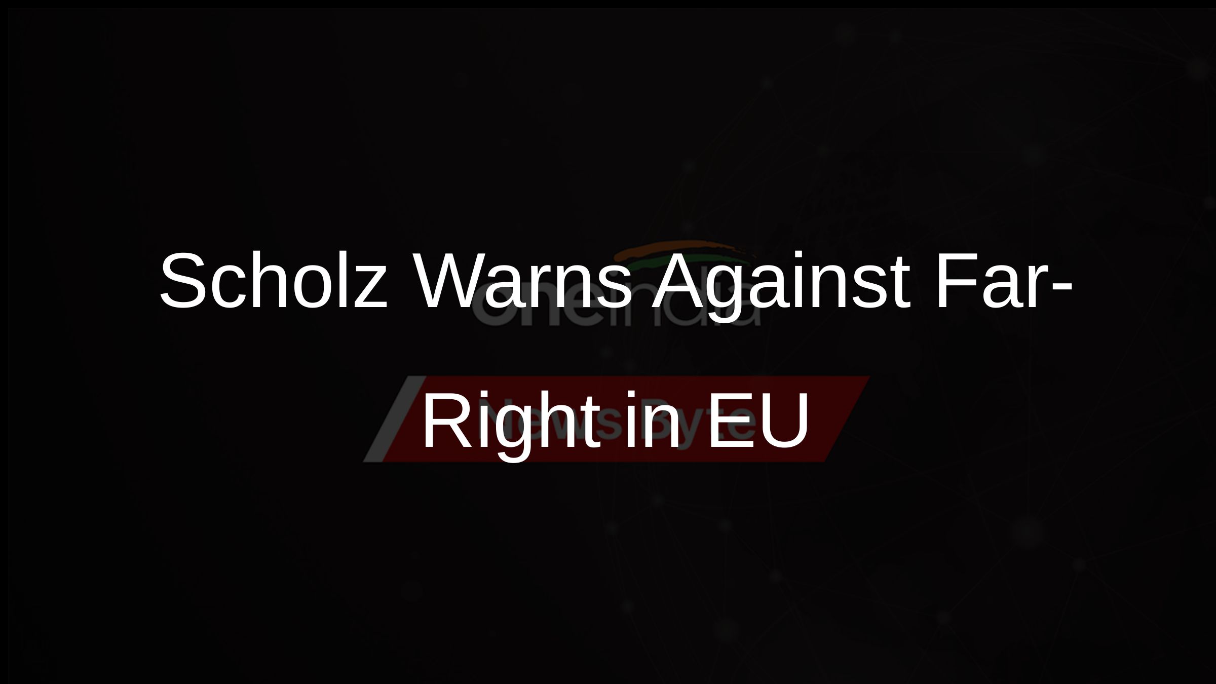 Scholz Warns Against Far-Right in EU