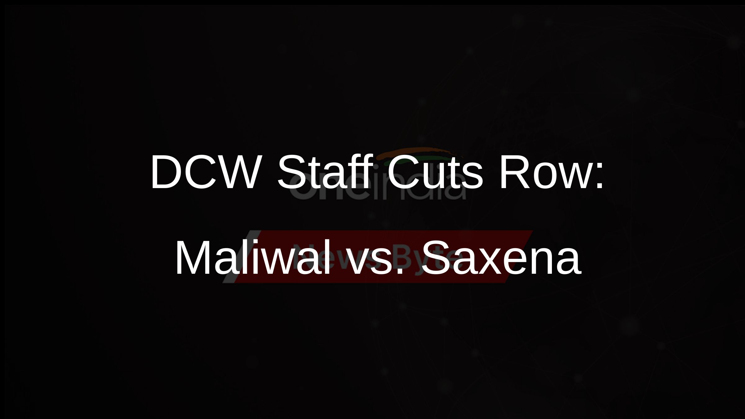 DCW Staff Cuts Row: Maliwal vs. Saxena