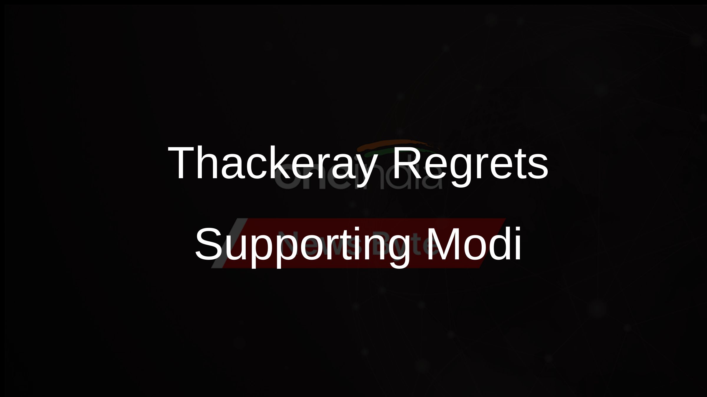 Thackeray Regrets Supporting Modi