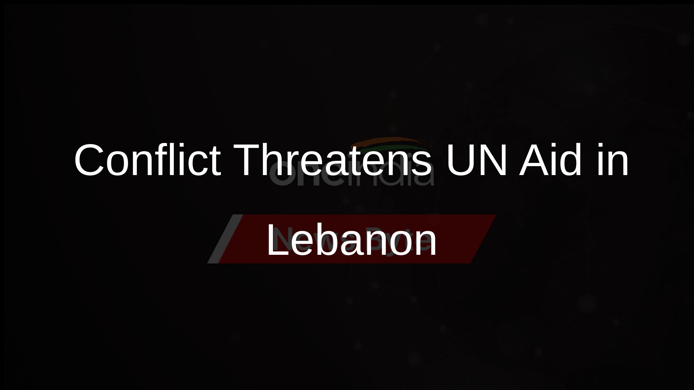 Conflict Threatens UN Aid in Lebanon