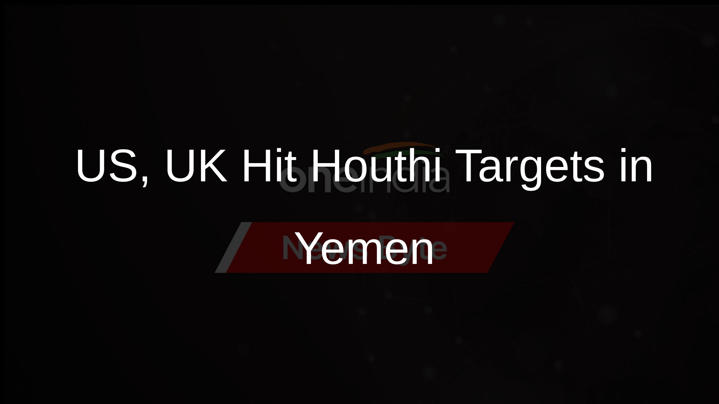 US, UK Hit Houthi Targets in Yemen US, UK Hit Houthi Targets in Yemen