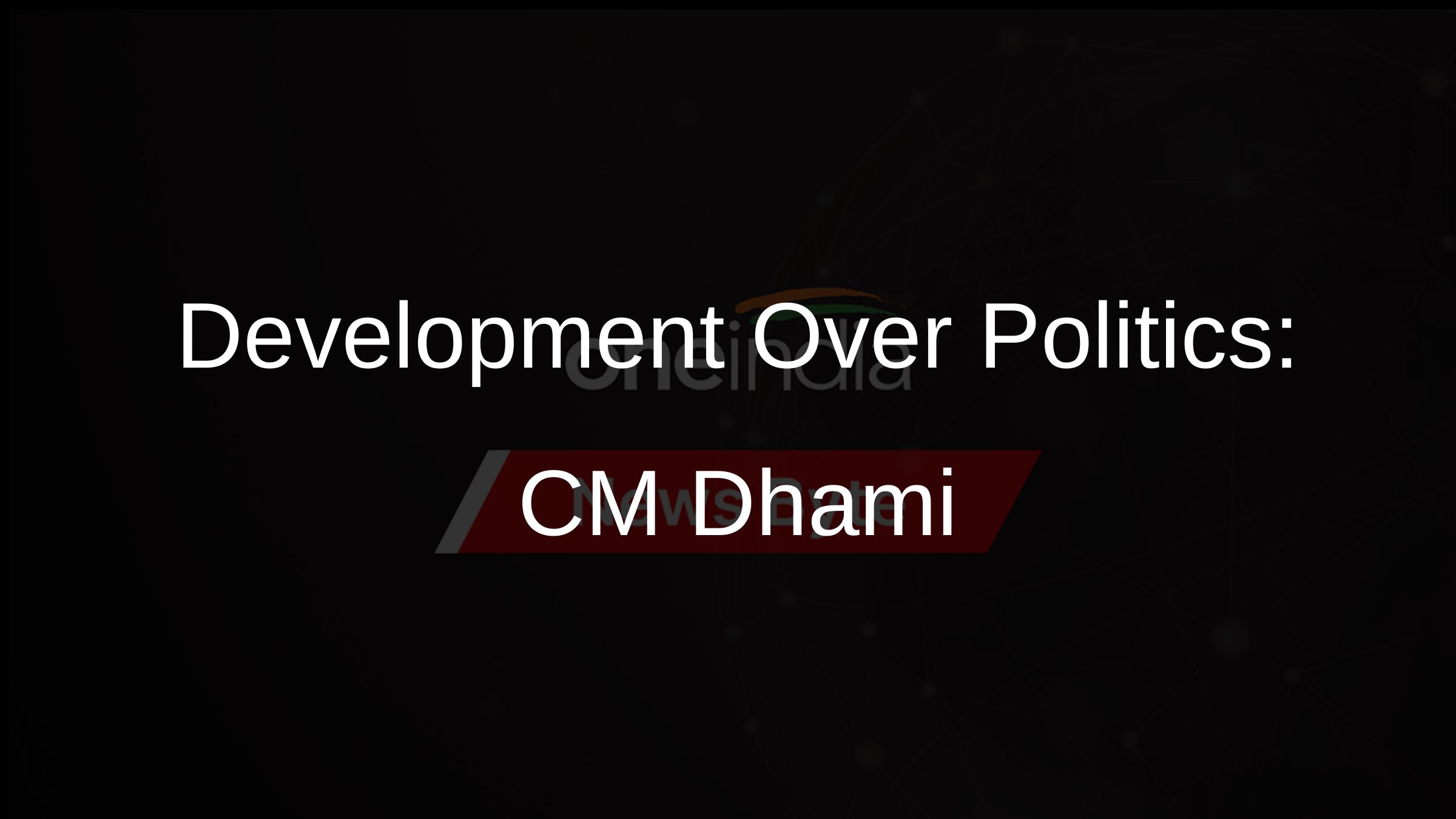 Development Over Politics: CM Dhami