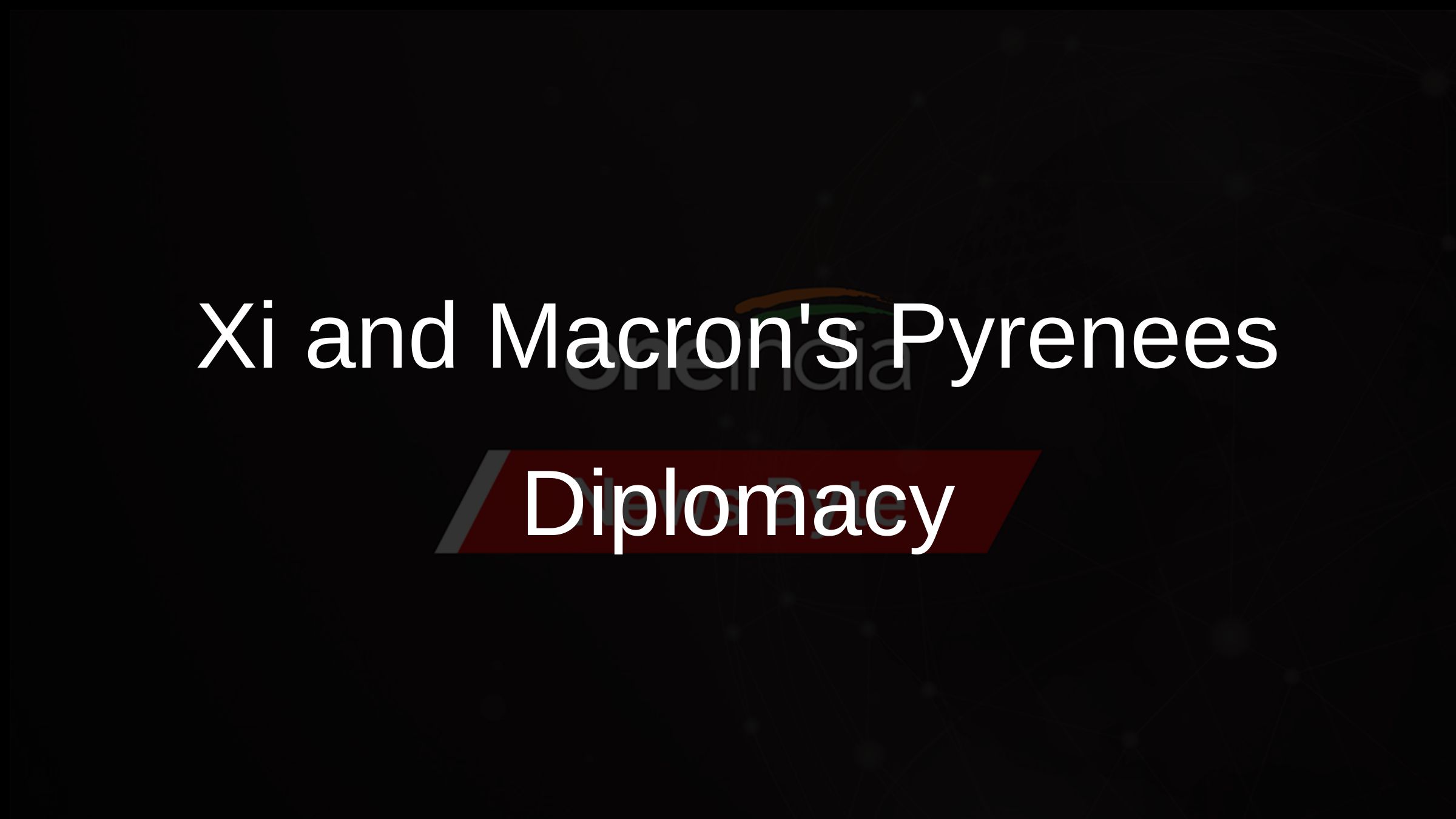 Xi and Macrons Pyrenees Diplomacy