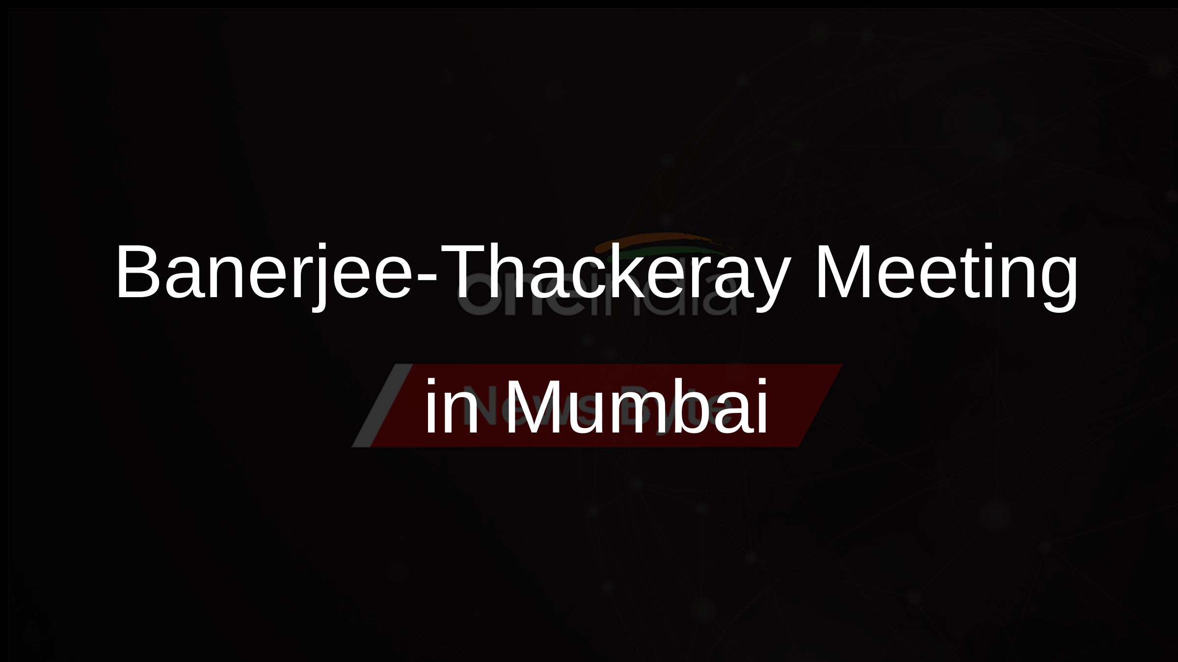 Banerjee-Thackeray Meeting in Mumbai