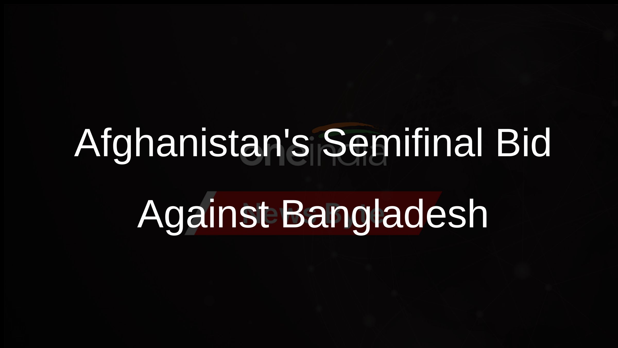 Afghanistans Semifinal Bid Against Bangladesh Afghanistans Semifinal Bid Against Bangladesh