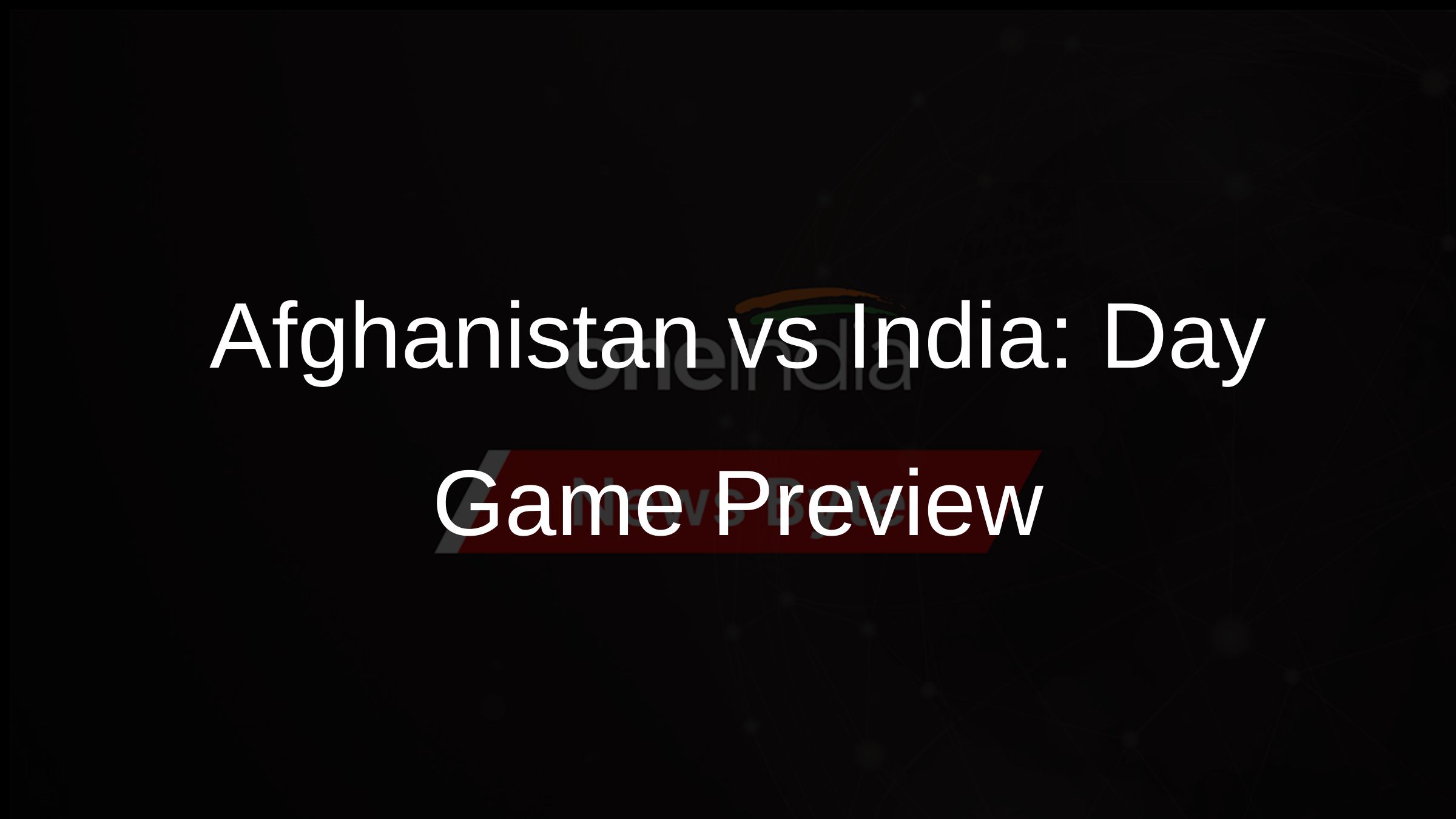 Afghanistan vs India: Day Game Preview