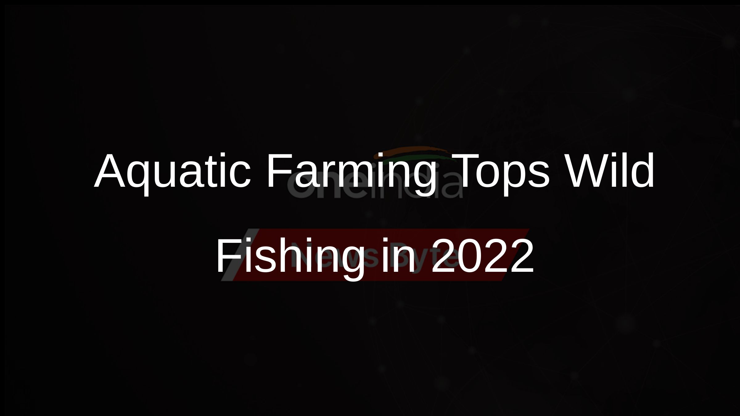 Aquatic Farming Tops Wild Fishing in 2022