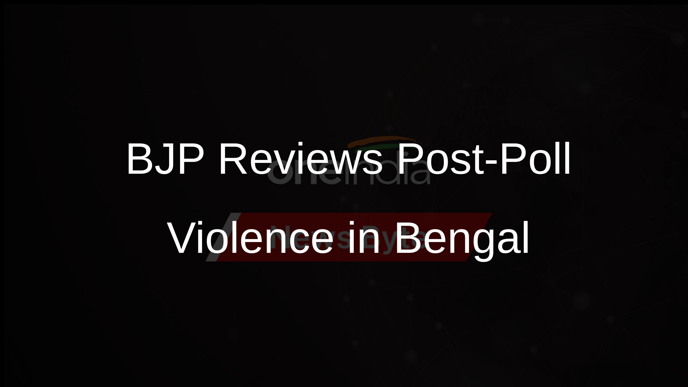 BJP Reviews Post-Poll Violence in Bengal