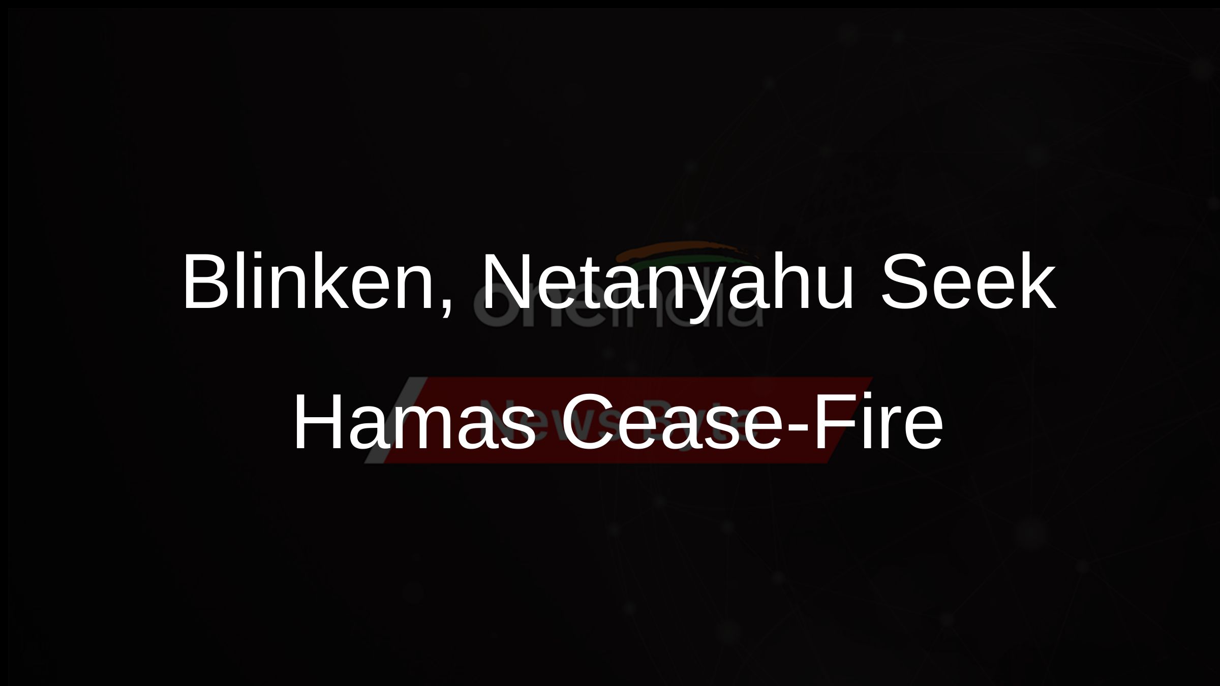 Blinken, Netanyahu Seek Hamas Cease-Fire