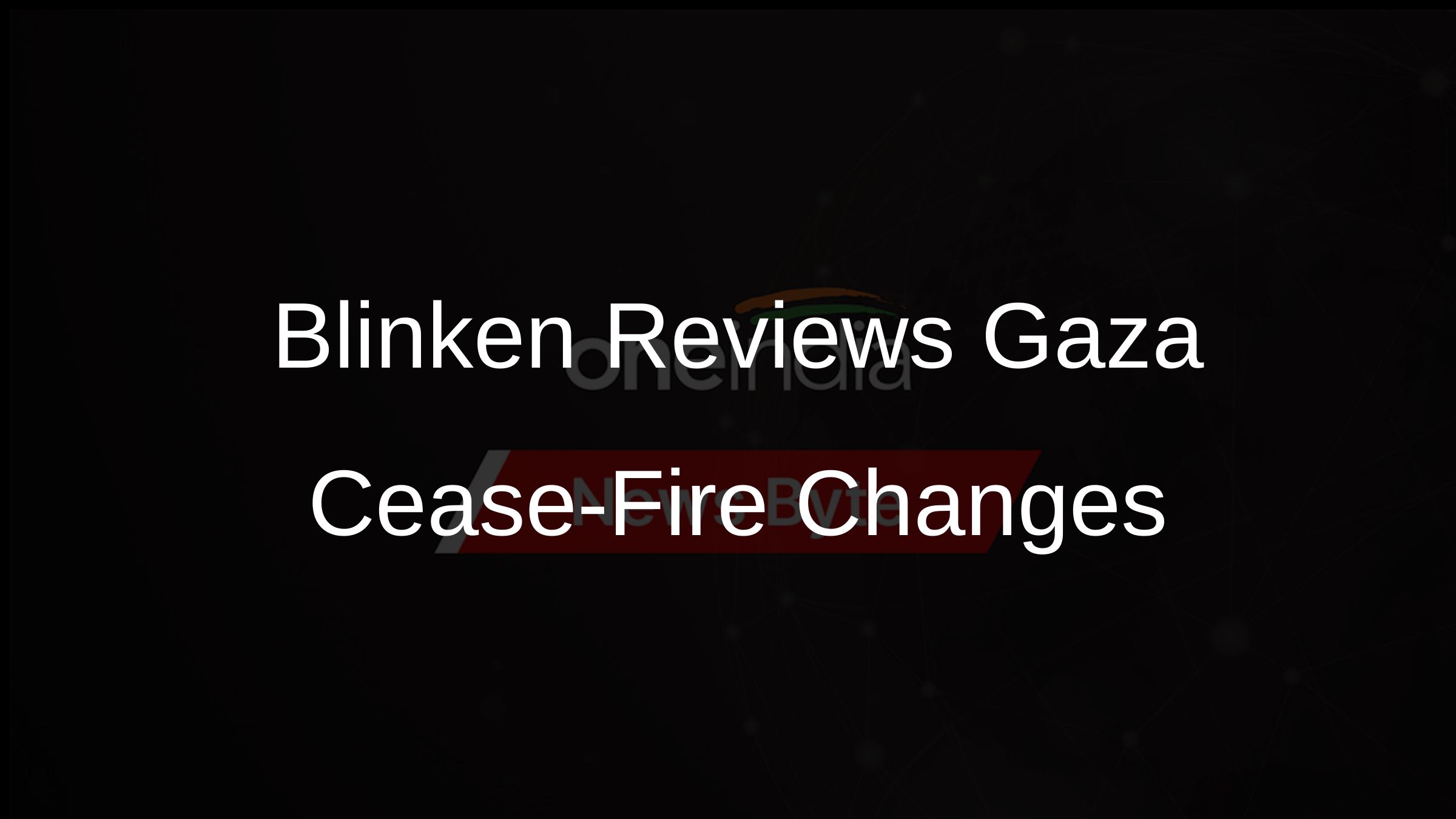Blinken Reviews Gaza Cease-Fire Changes