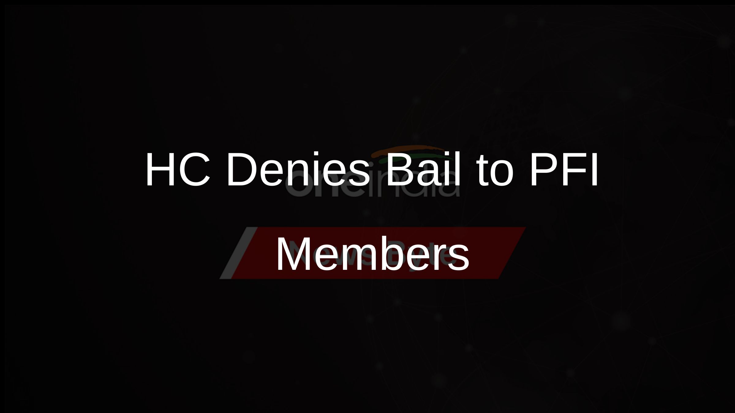 HC Denies Bail to PFI Members