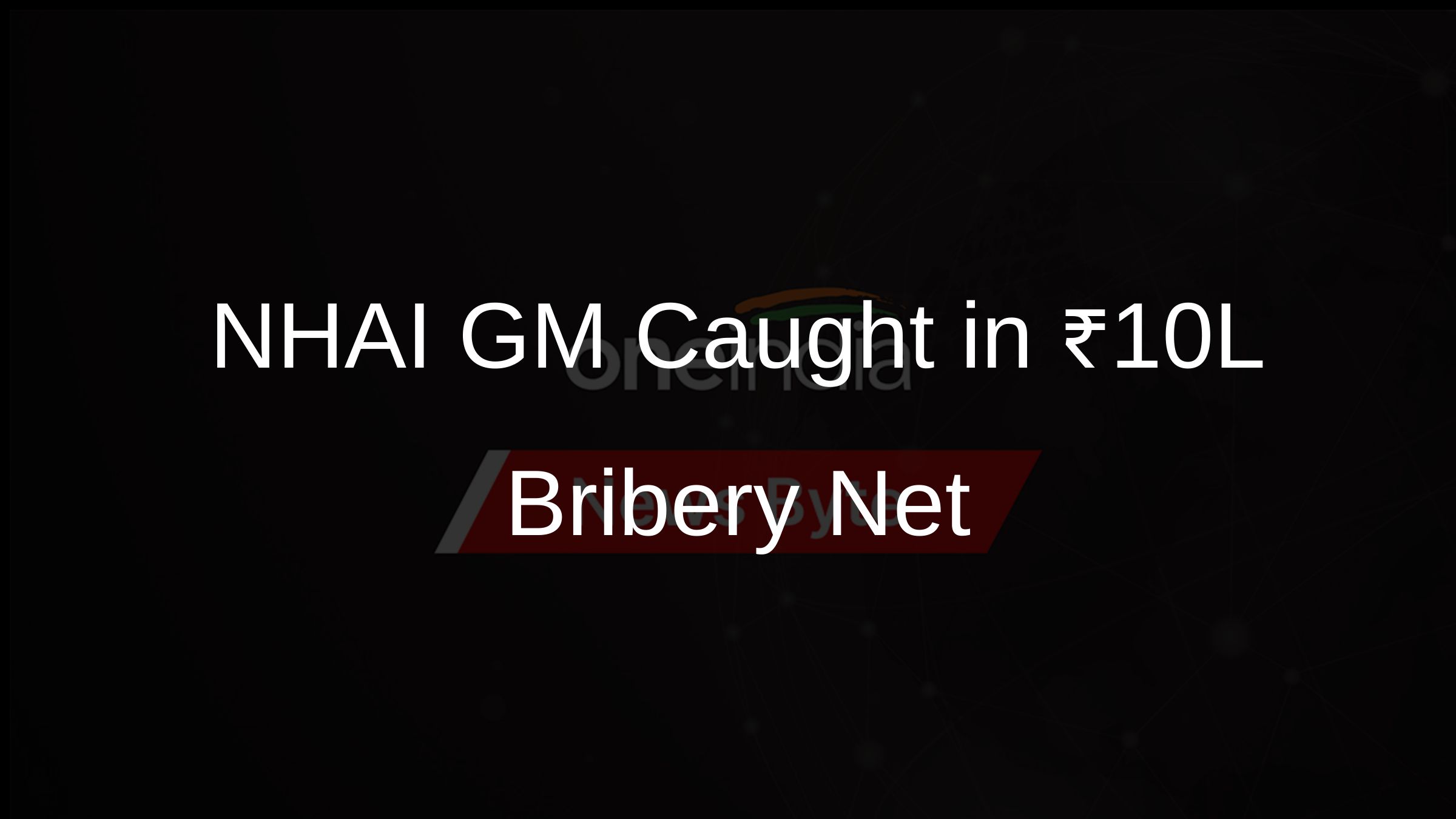 NHAI GM Caught in ₹10L Bribery Net