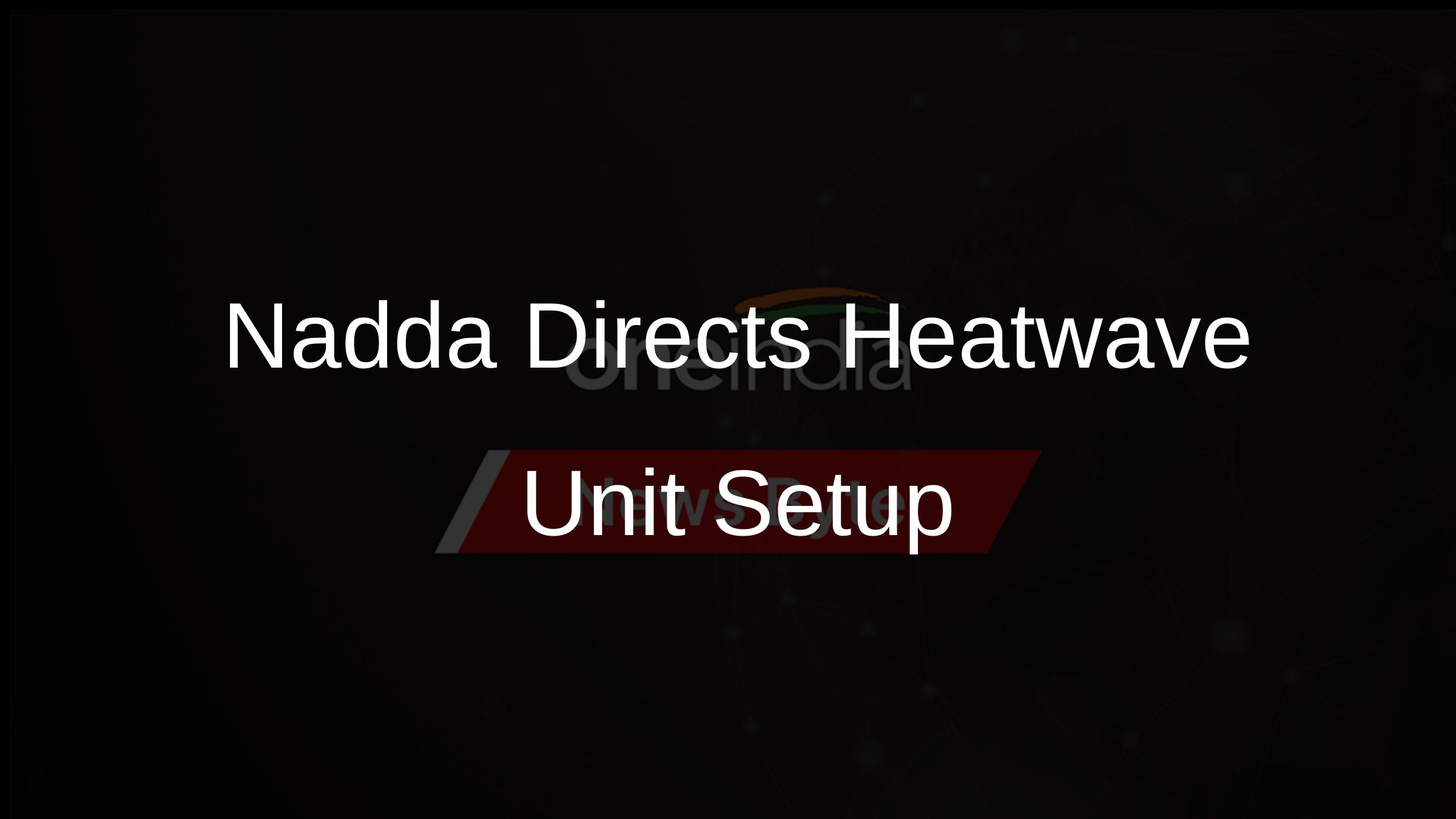 Nadda Directs Heatwave Unit Setup