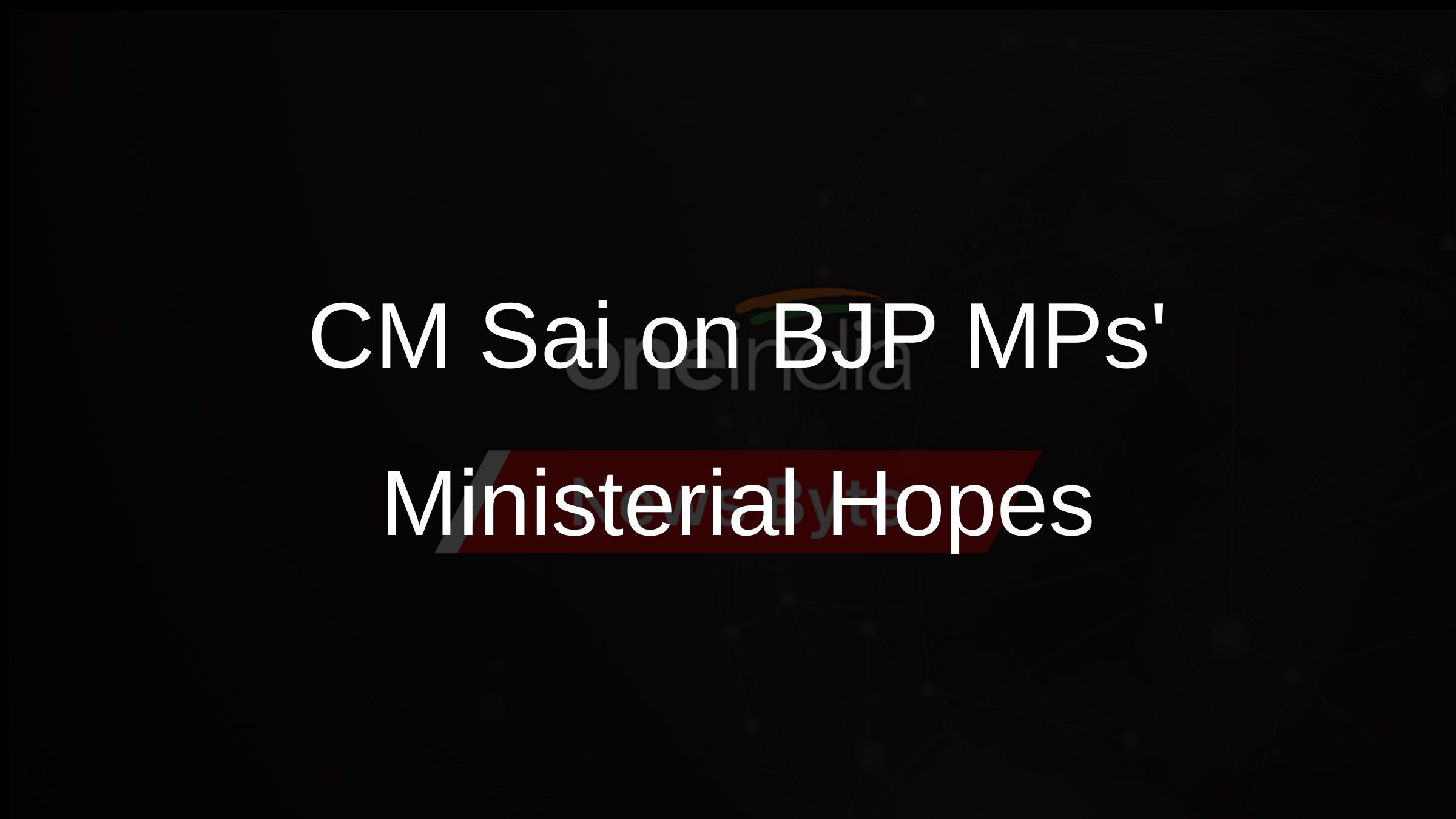 CM Sai on BJP MPs Ministerial Hopes