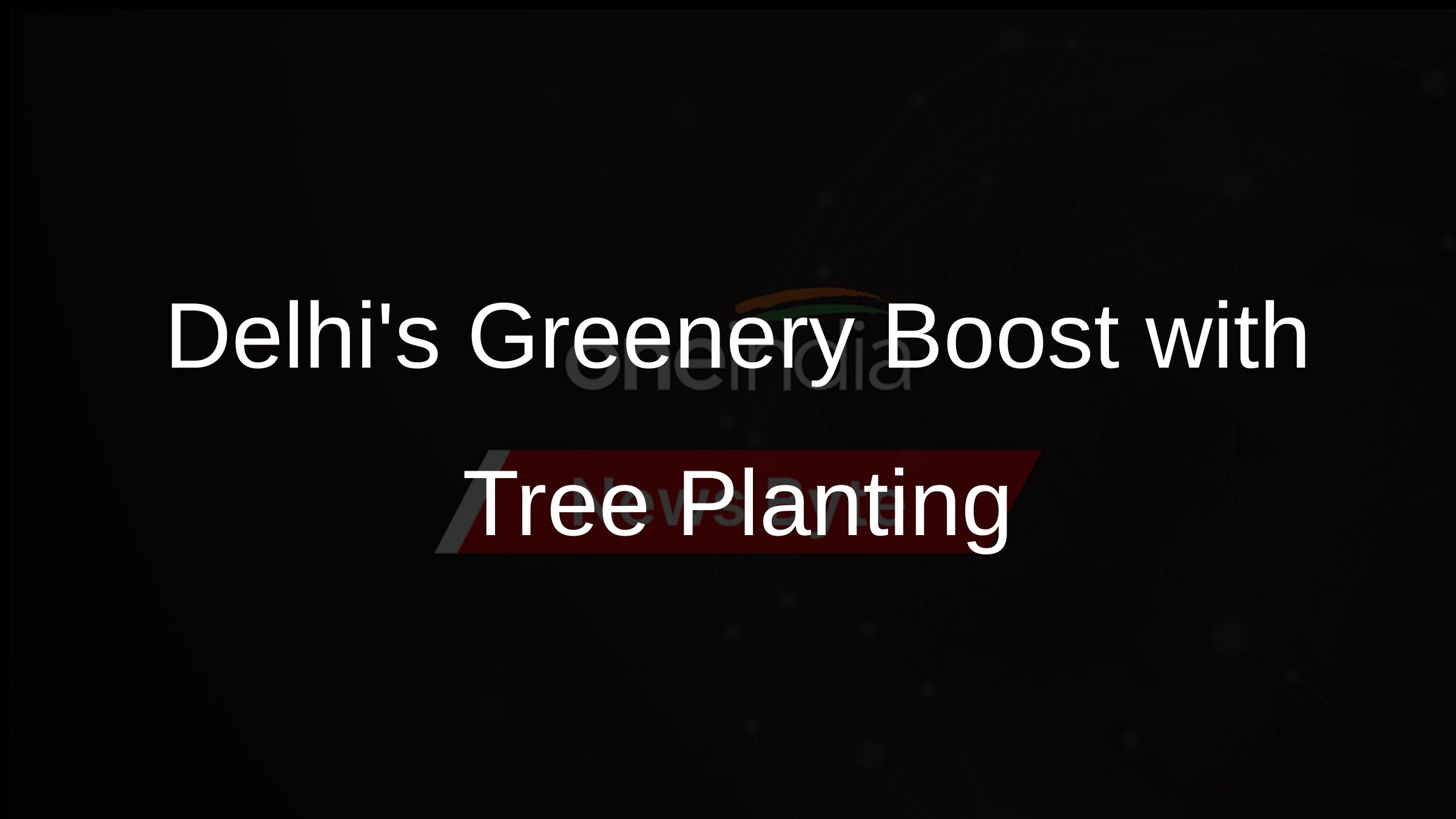Delhis Greenery Boost with Tree Planting