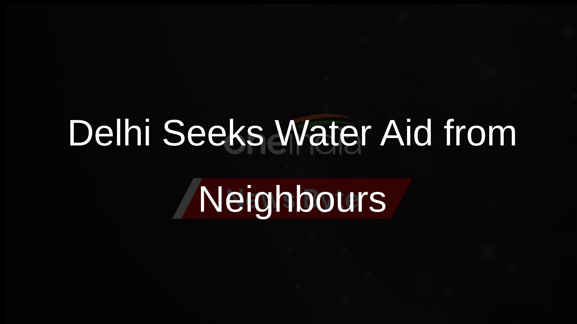 Delhi Seeks Water Aid from Neighbours