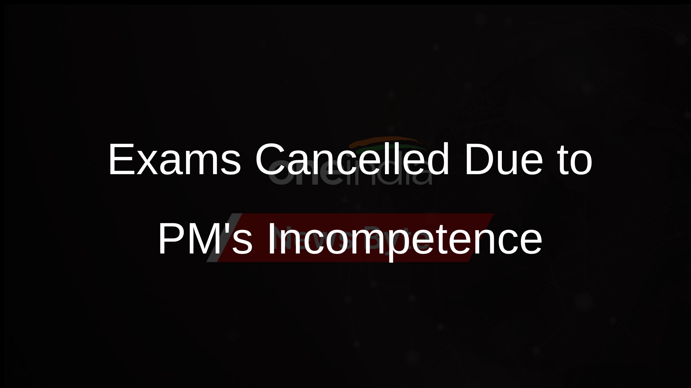 Exams Cancelled Due to PMs Incompetence
