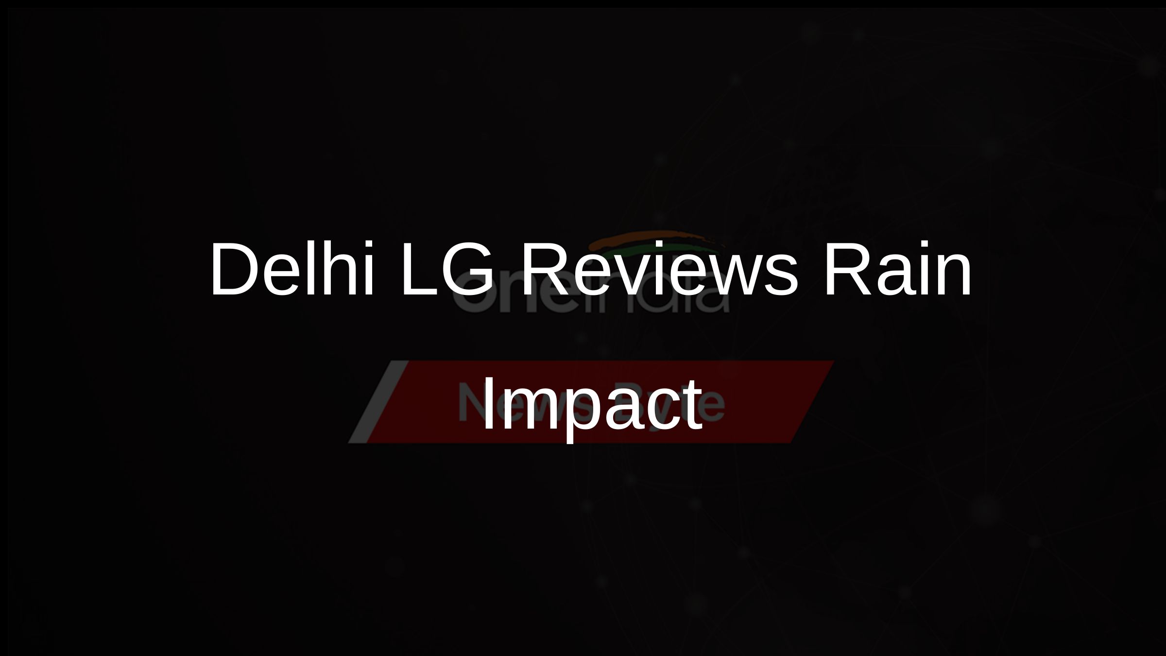Delhi LG Reviews Rain Impact