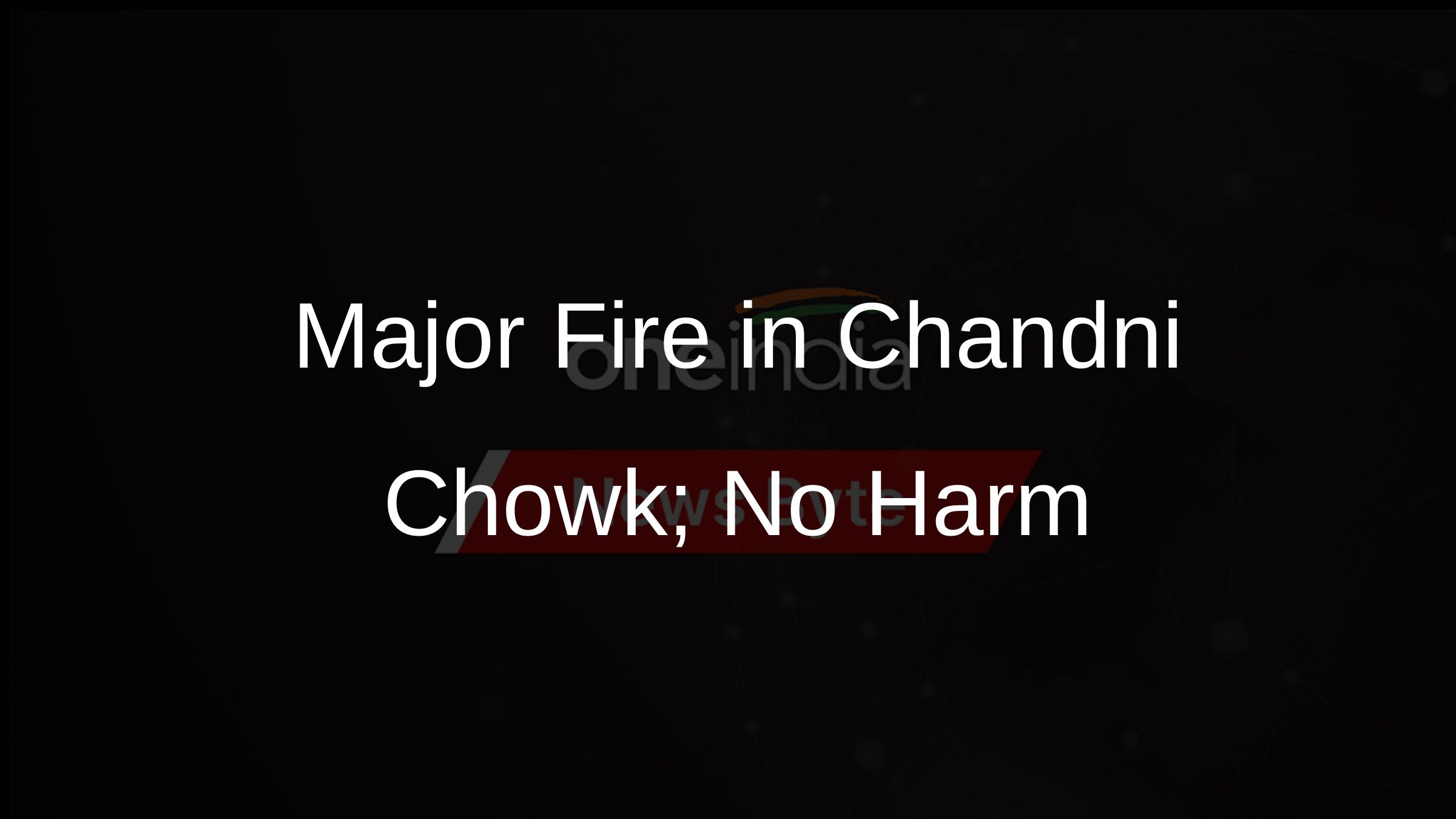 Major Fire in Chandni Chowk; No Harm
