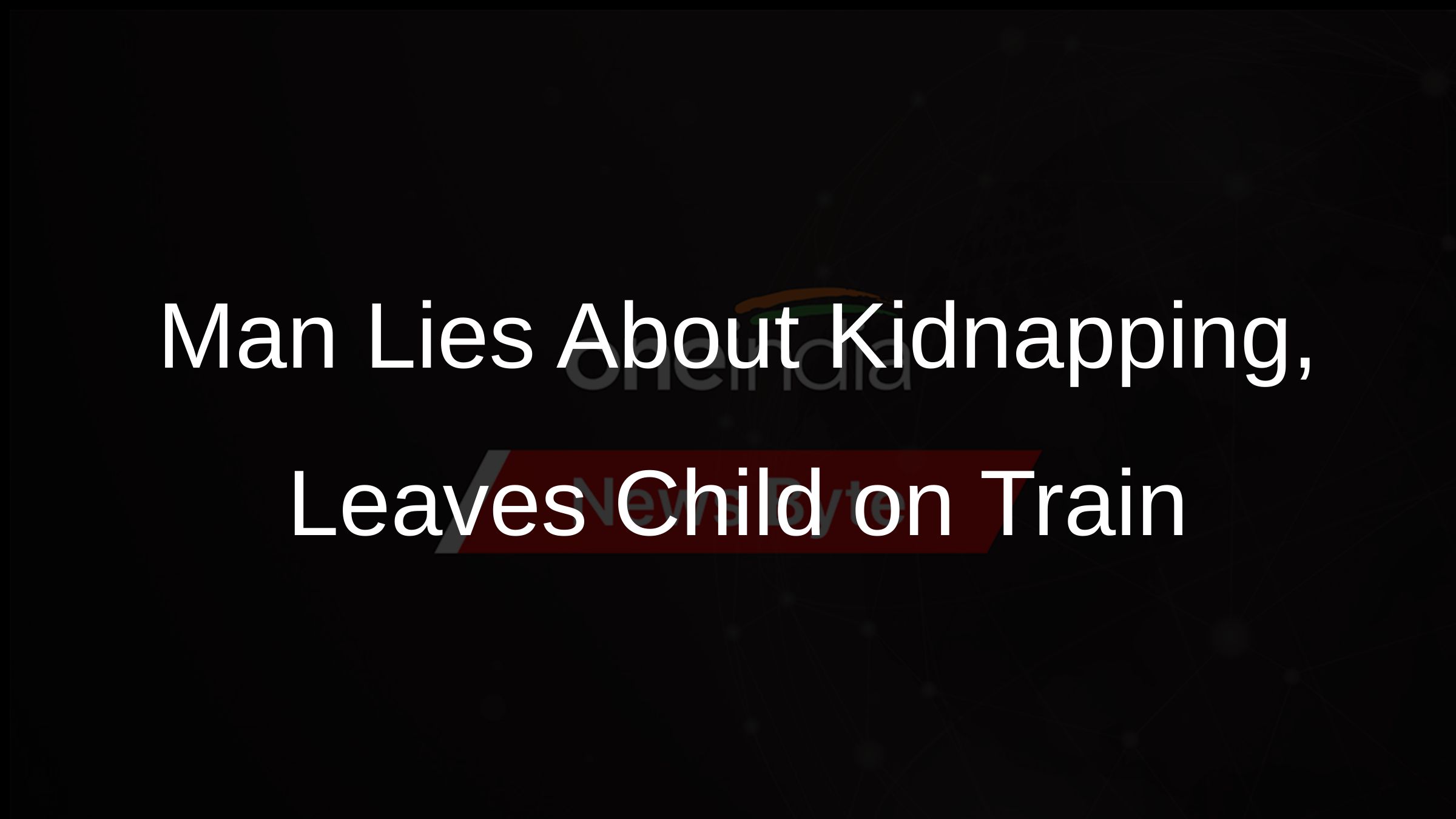 Man Lies About Kidnapping, Leaves Child on Train
