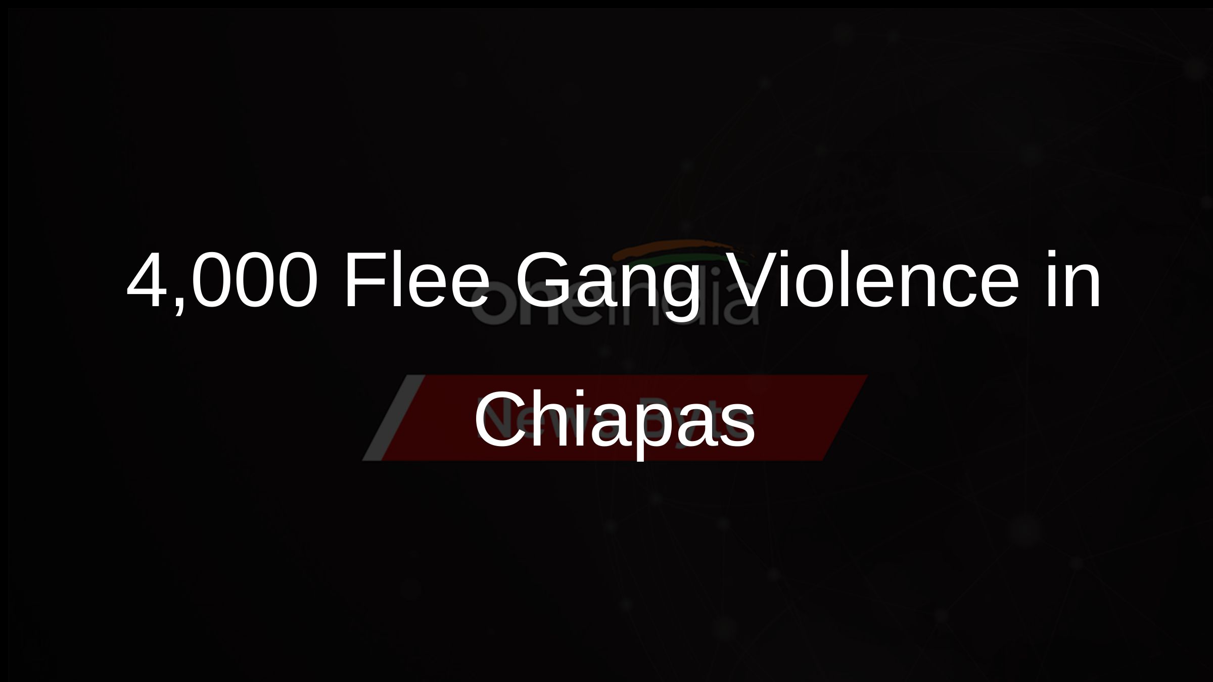 4,000+ Flee Gang Violence in Chiapas