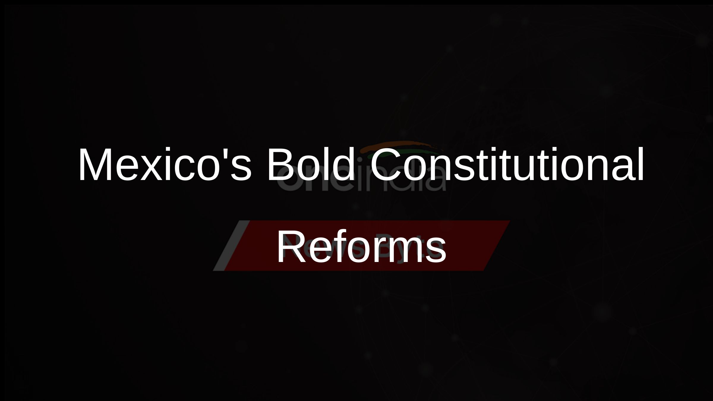 Mexicos Bold Constitutional Reforms