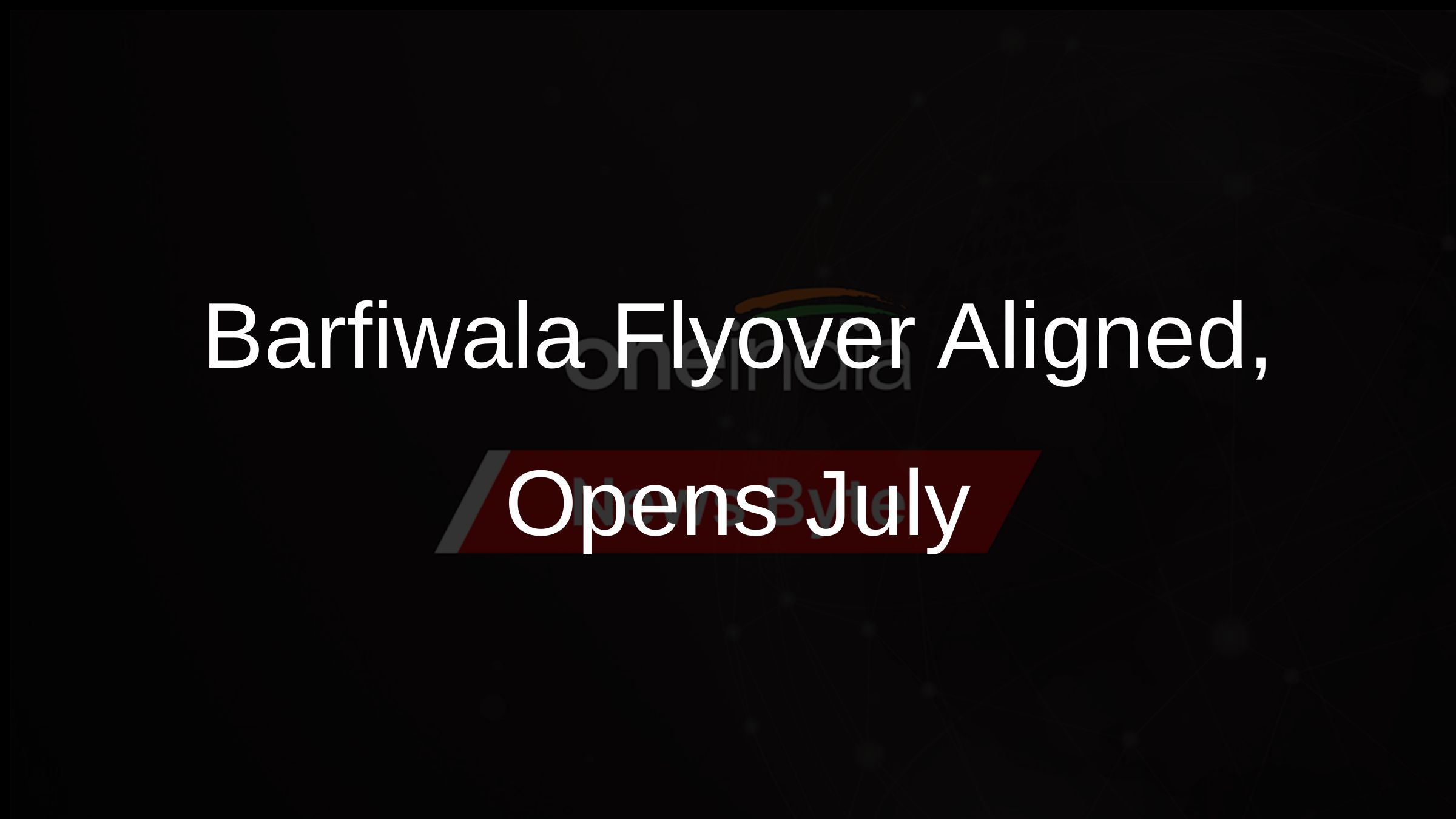 Barfiwala Flyover Aligned, Opens July