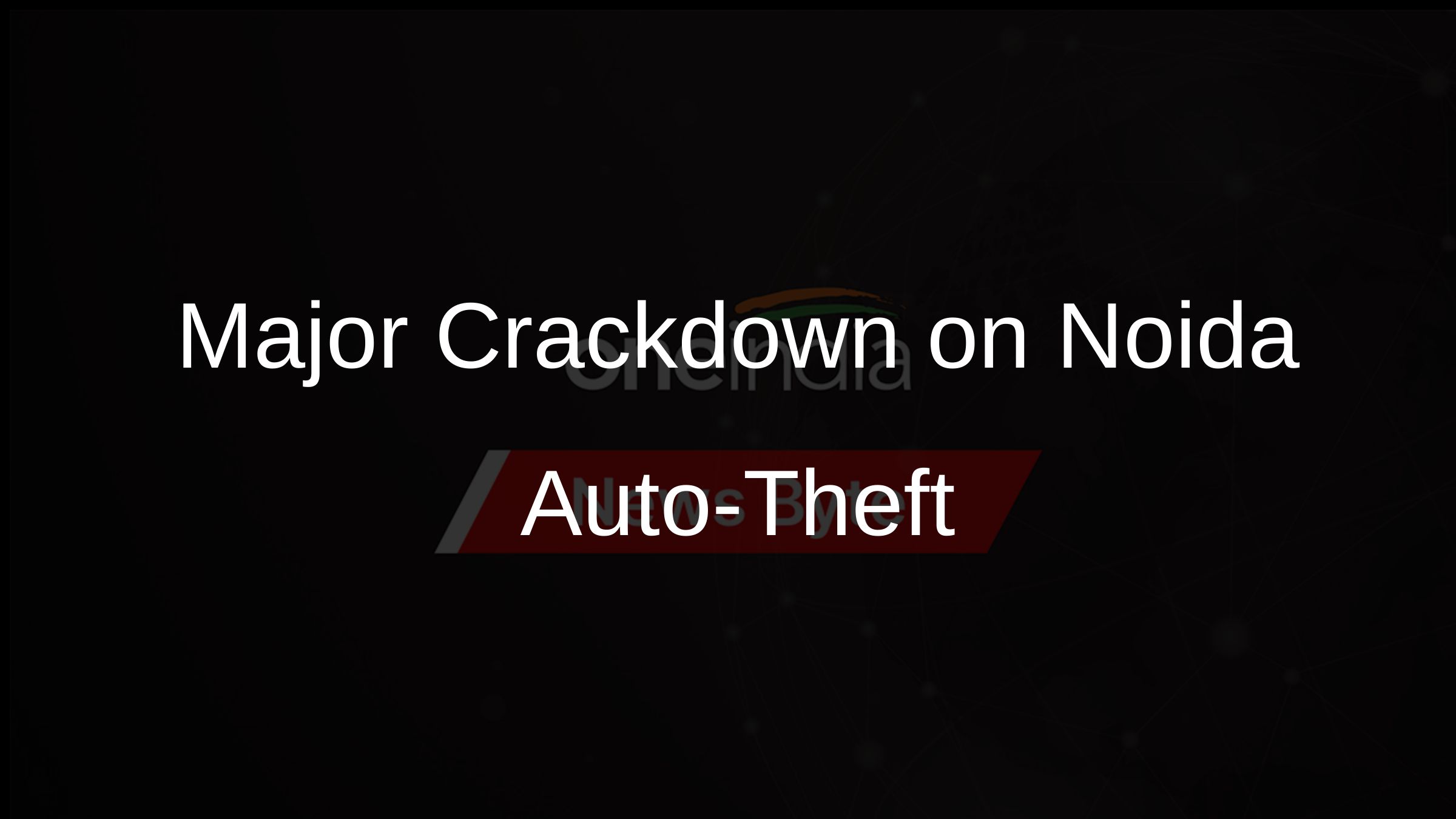 Major Crackdown on Noida Auto-Theft