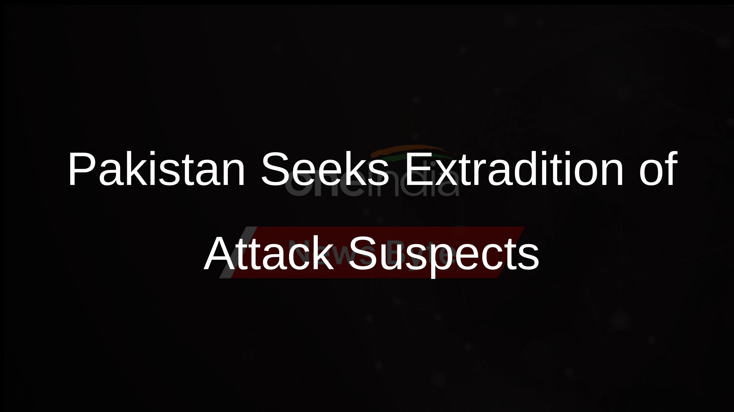 Pakistan Seeks Extradition of Attack Suspects
