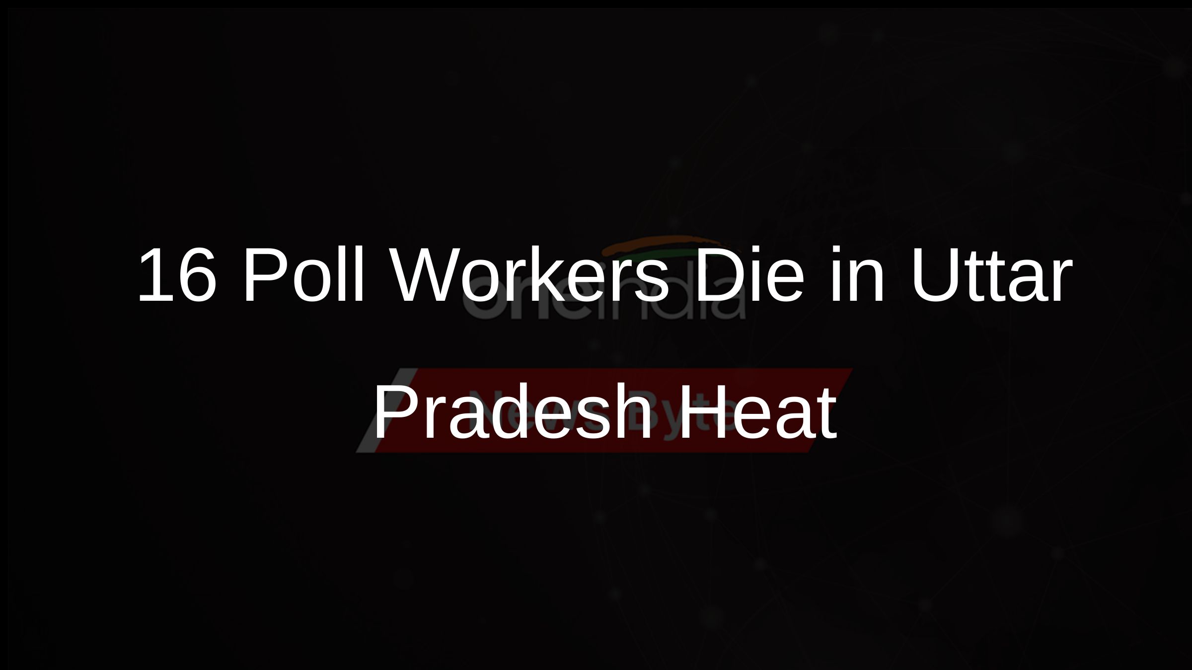 16 Poll Workers Die in Uttar Pradesh Heat