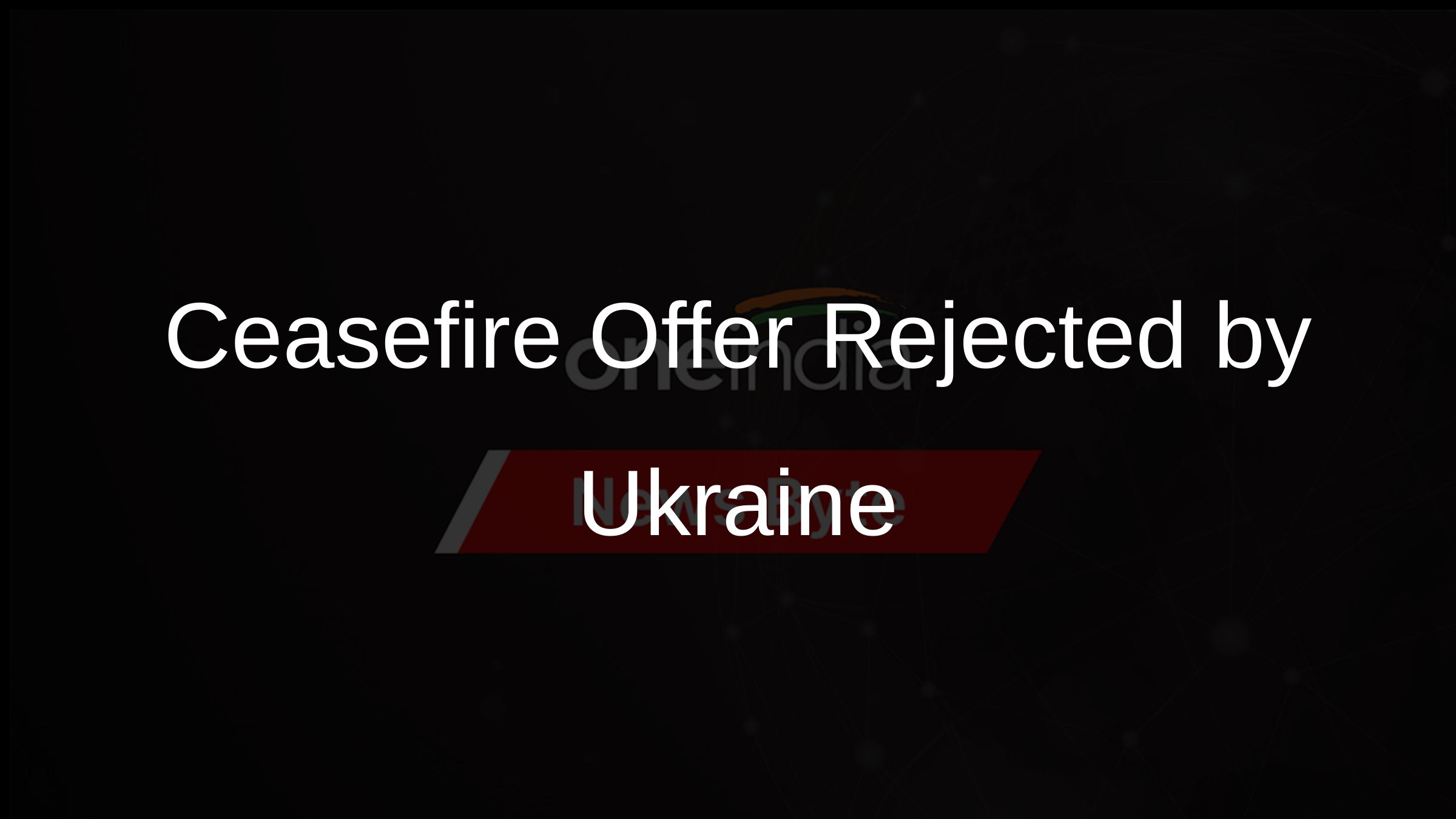 Ceasefire Offer Rejected by Ukraine