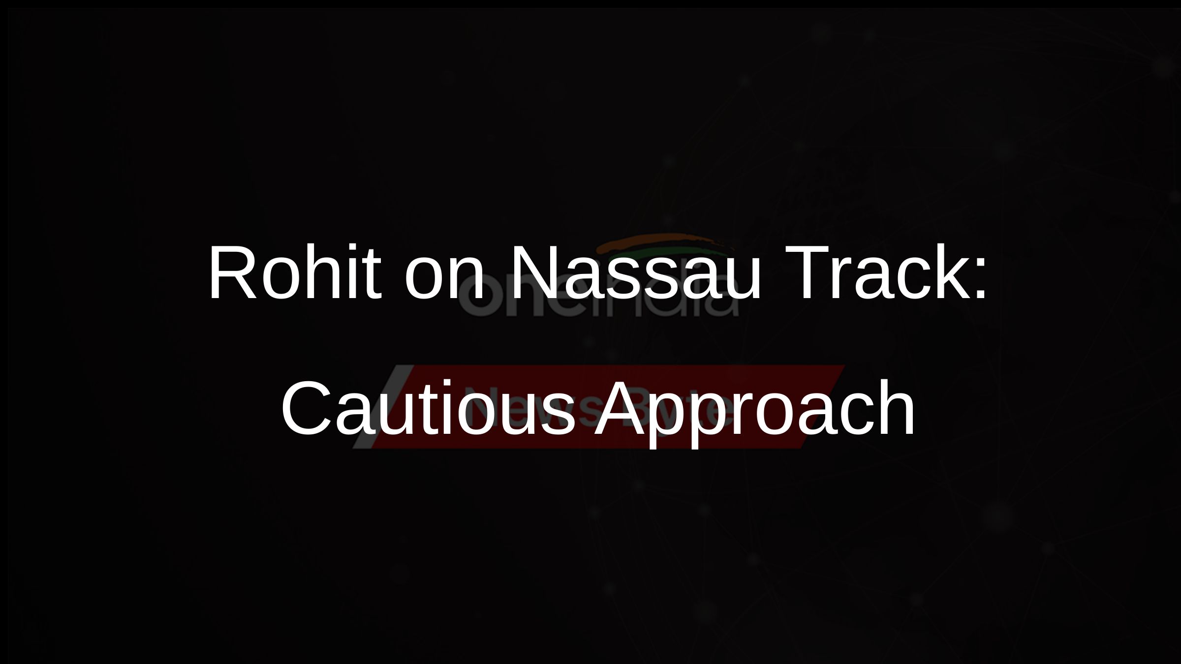 Rohit on Nassau Track: Cautious Approach