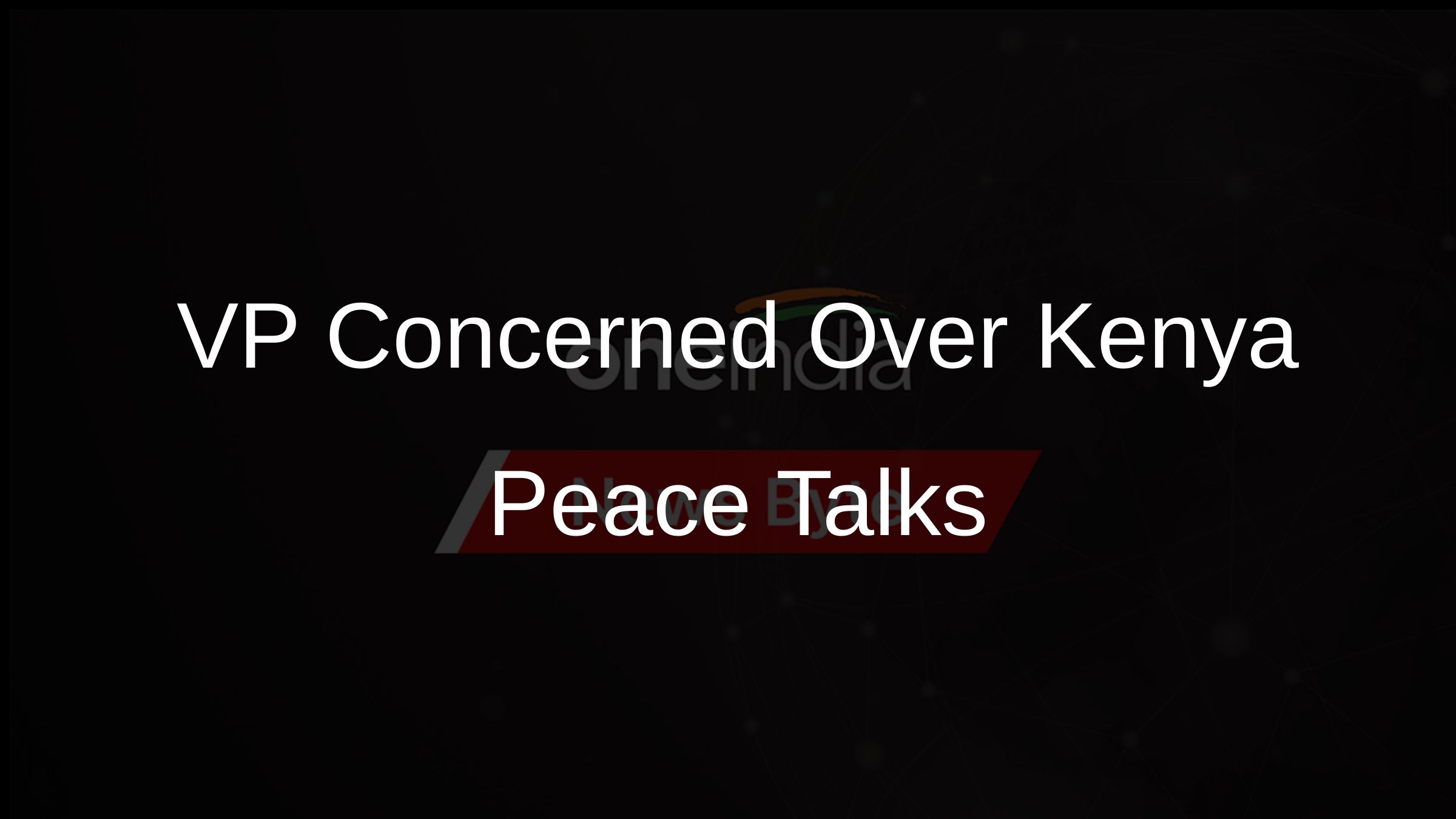 VP Concerned Over Kenya Peace Talks