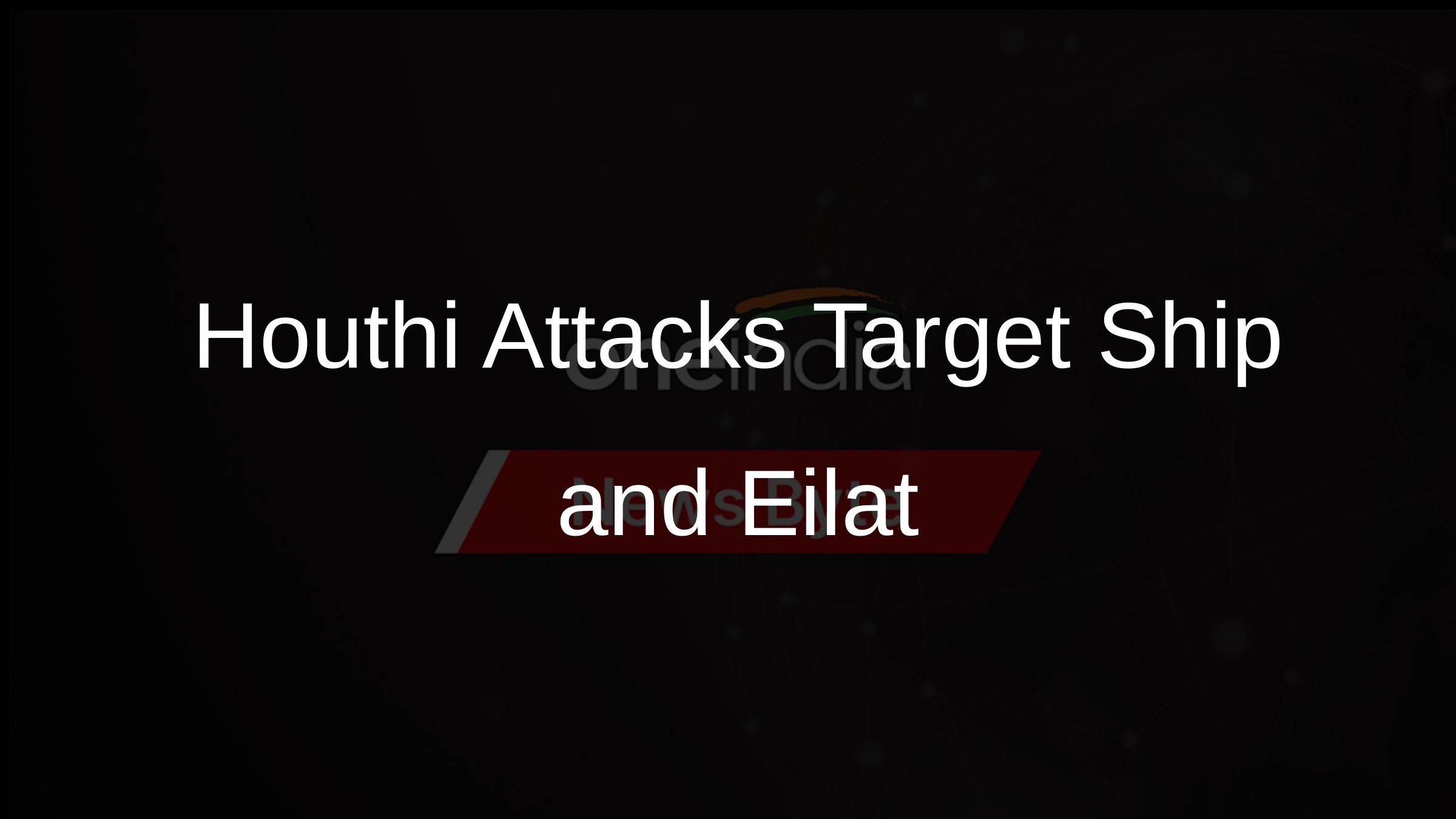 Houthi Attacks Target Ship and Eilat