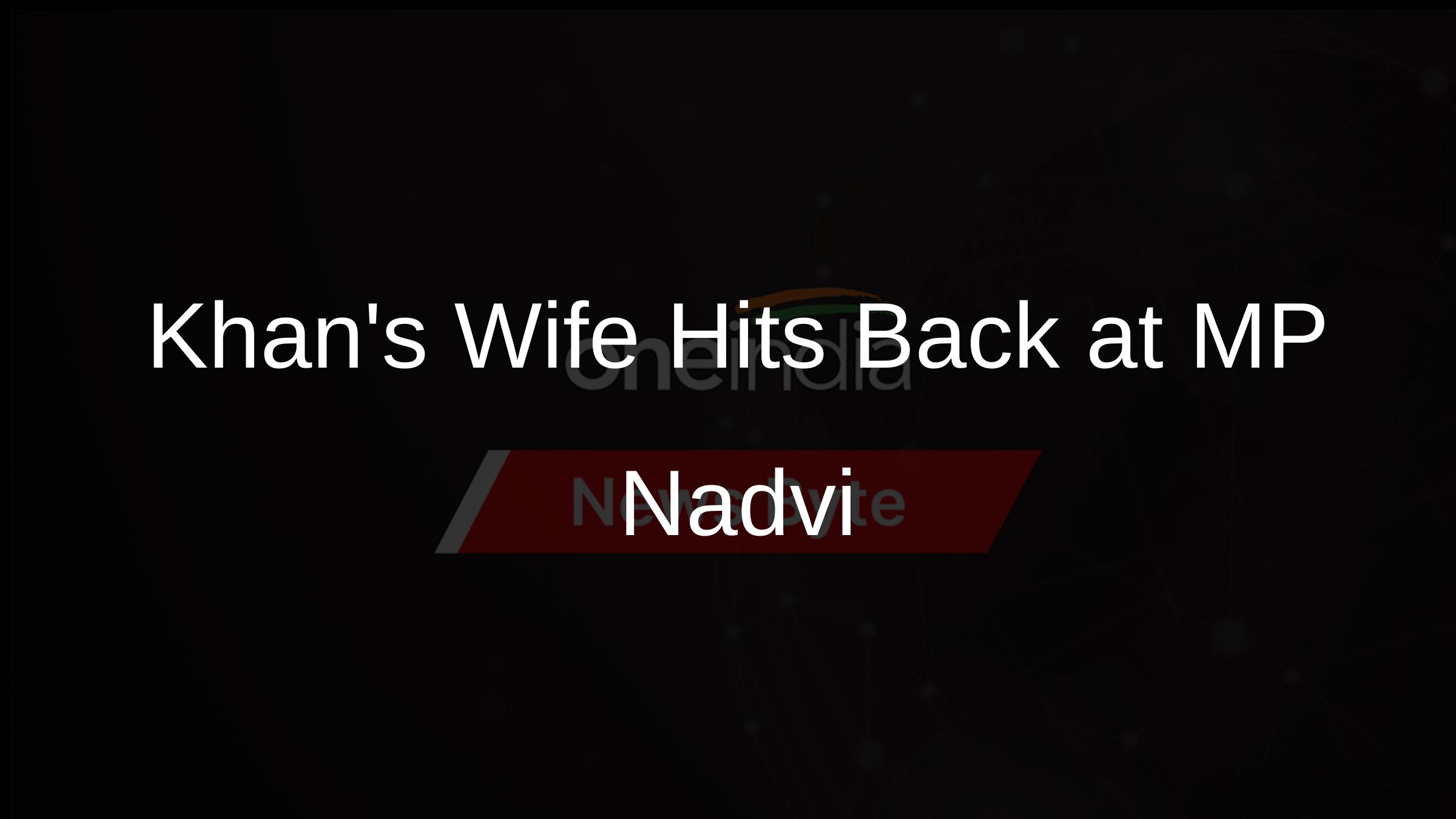 Khans Wife Hits Back at MP Nadvi