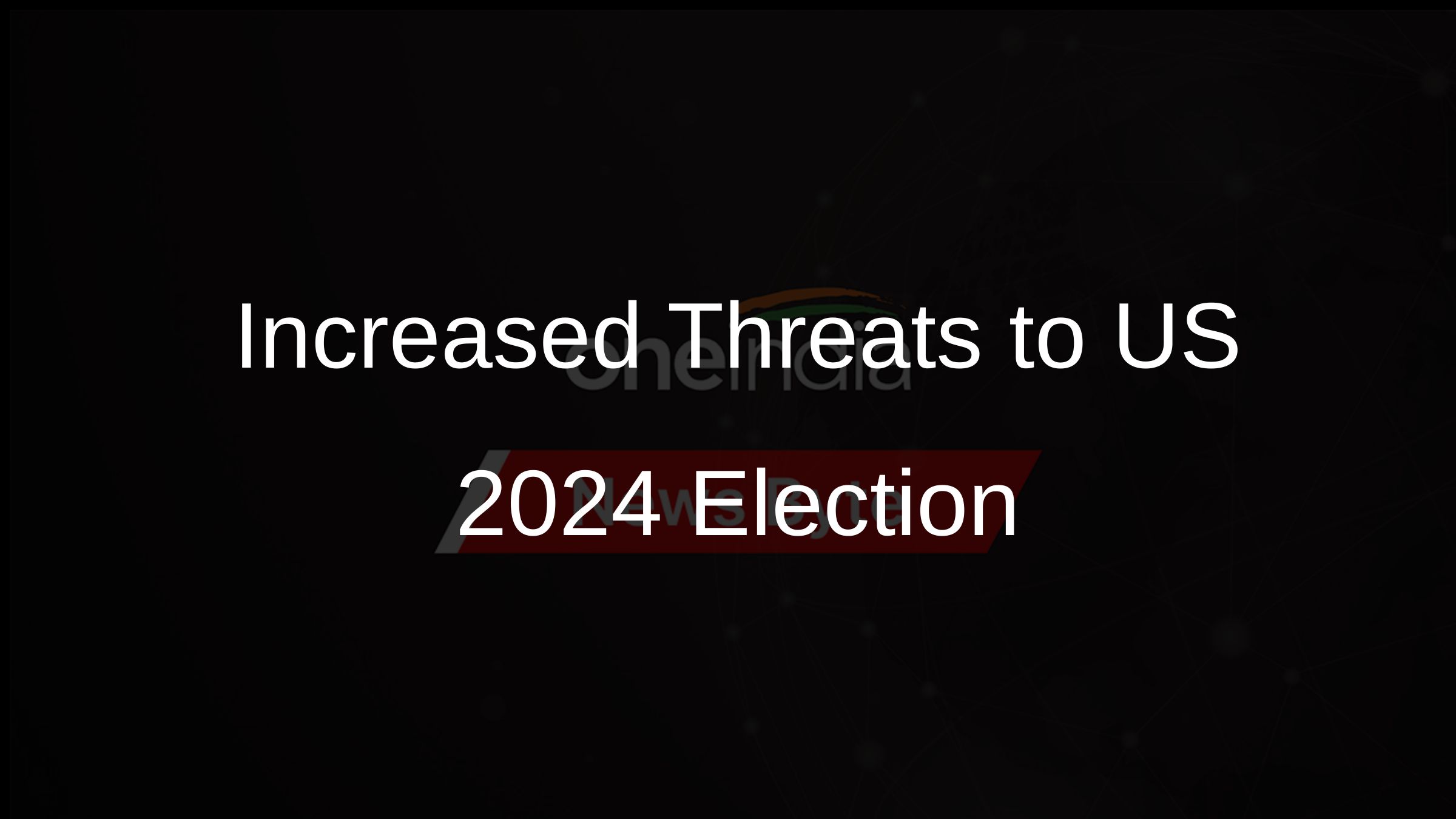 Increased Threats to US 2024 Election
