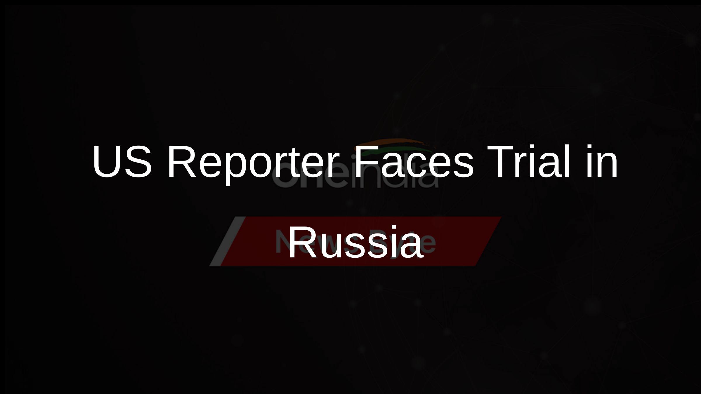 US Reporter Faces Trial in Russia