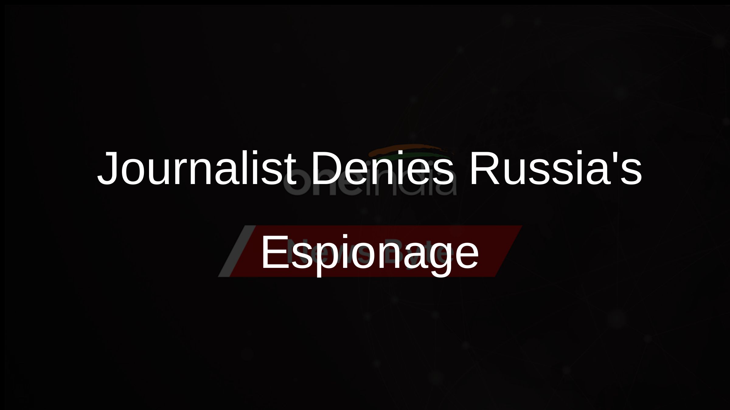 Journalist Denies Russias Espionage