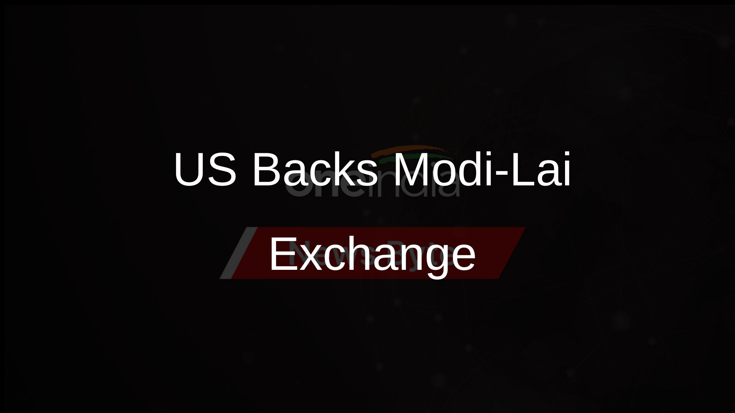 US Backs Modi-Lai Exchange