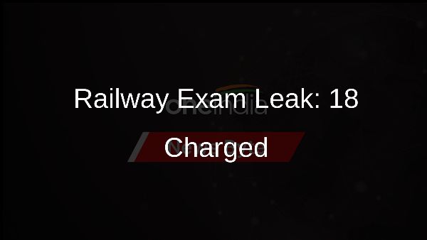 Railway Exam Leak: 18 Charged