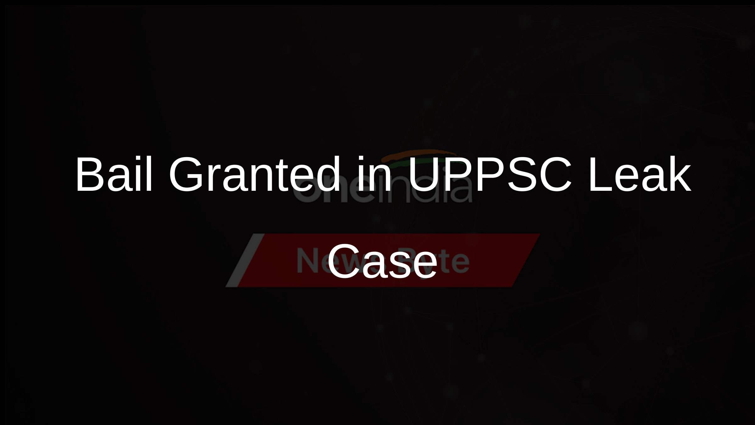 Bail Granted in UPPSC Leak Case Bail Granted in UPPSC Leak Case