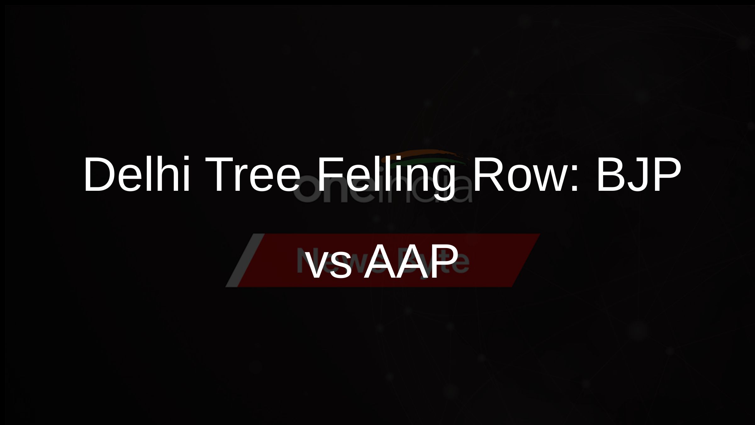Delhi Tree Felling Row: BJP vs AAP Delhi Tree Felling Row: BJP vs AAP