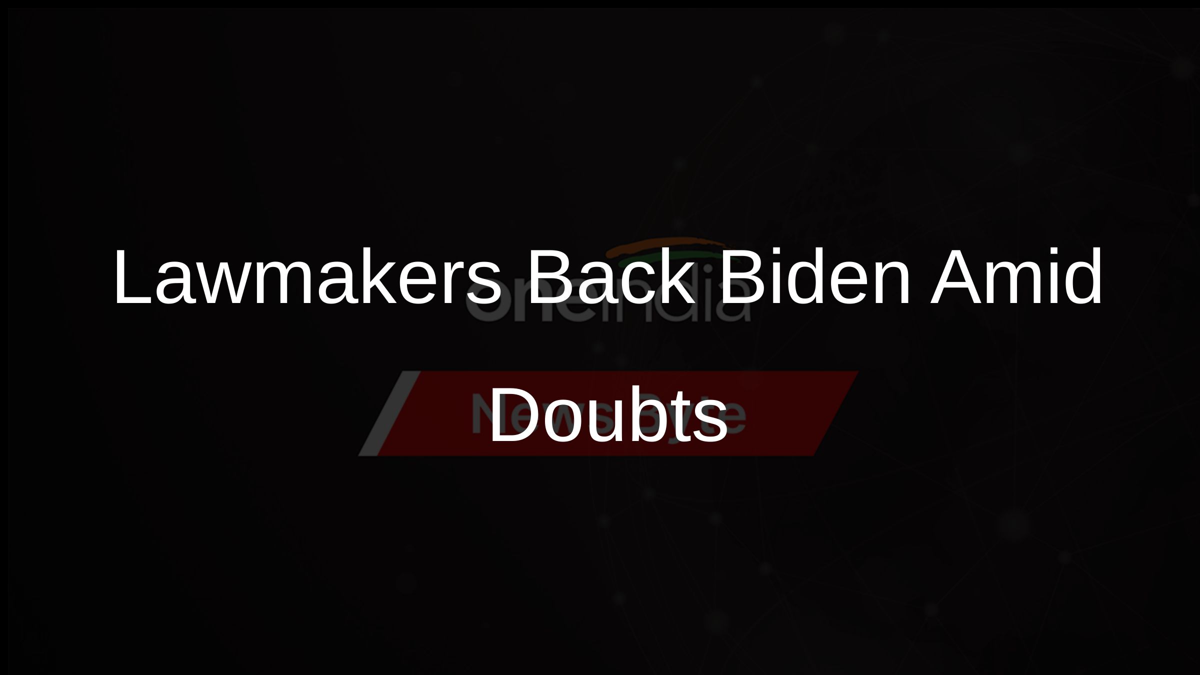 Lawmakers Back Biden Amid Doubts Lawmakers Back Biden Amid Doubts