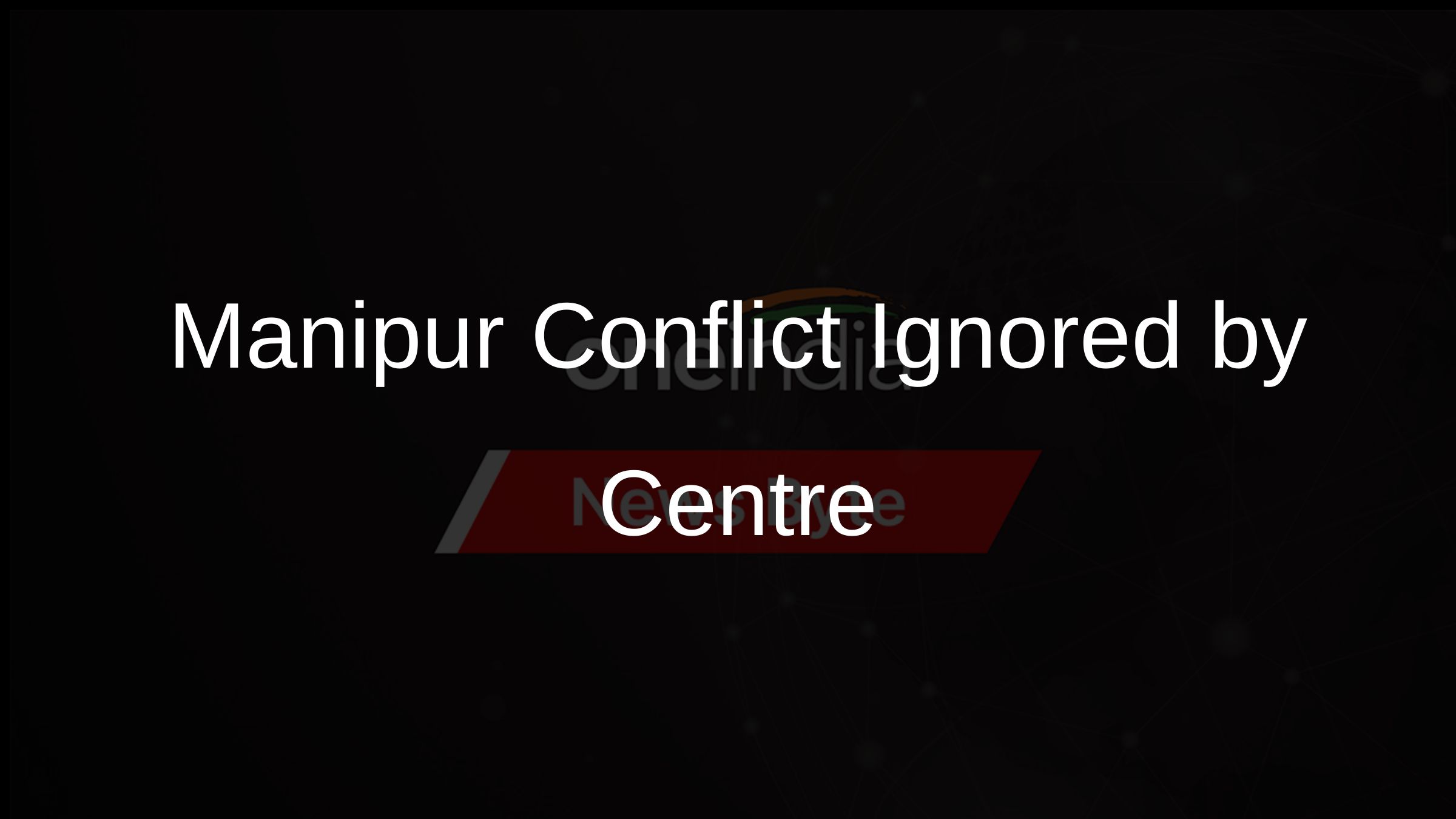 Manipur Conflict Ignored by Centre