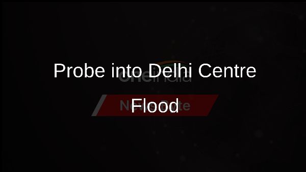 Probe into Delhi Centre Flood